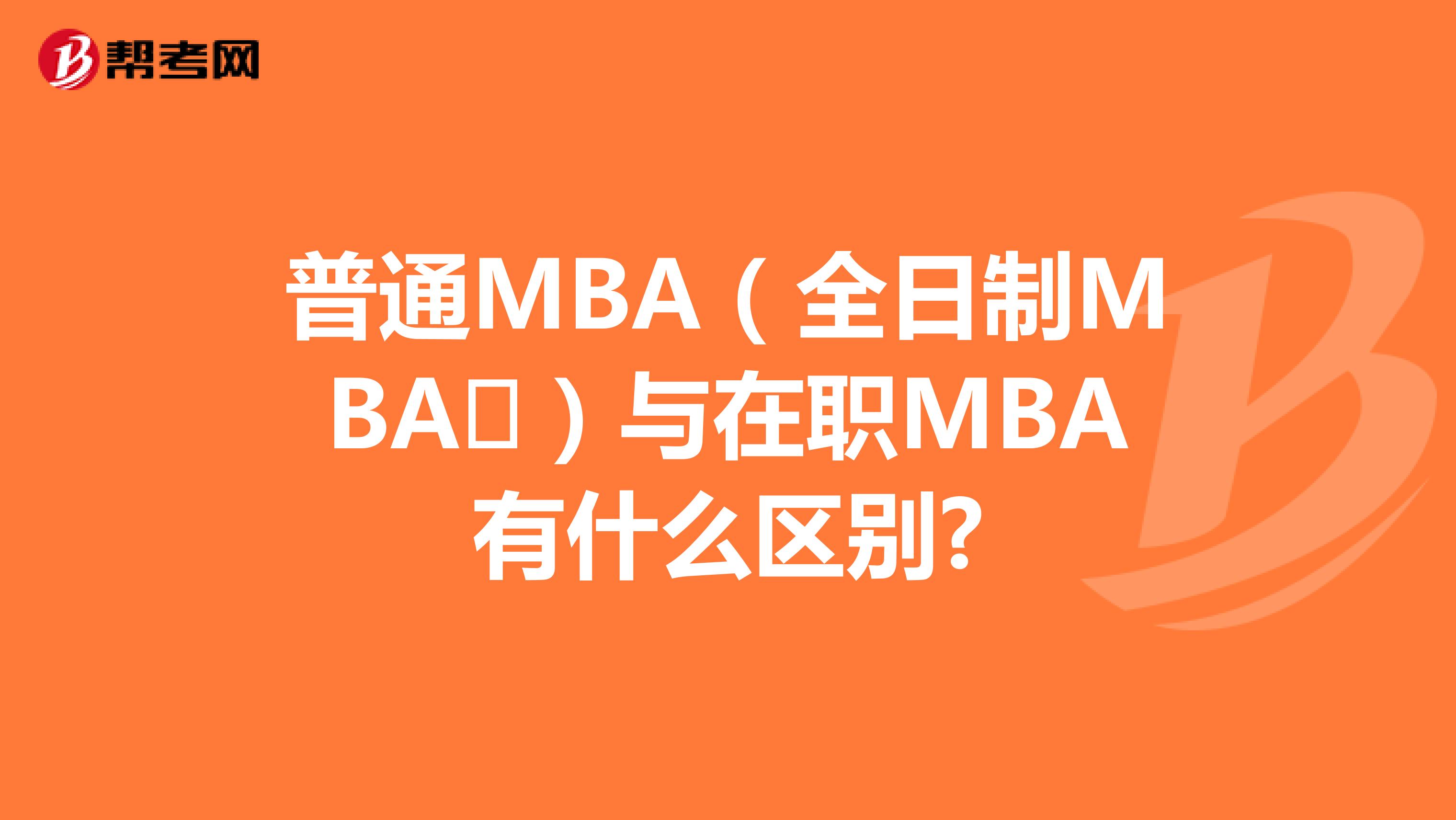 普通MBA（全日制MBA​）与在职MBA有什么区别?