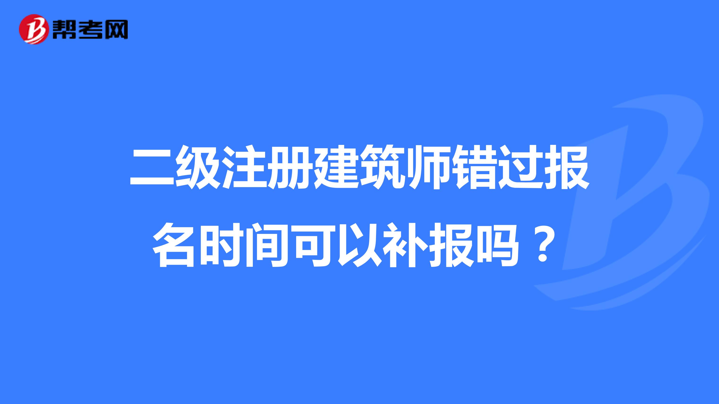 二級注冊建筑師錯過報名時間可以補報嗎？