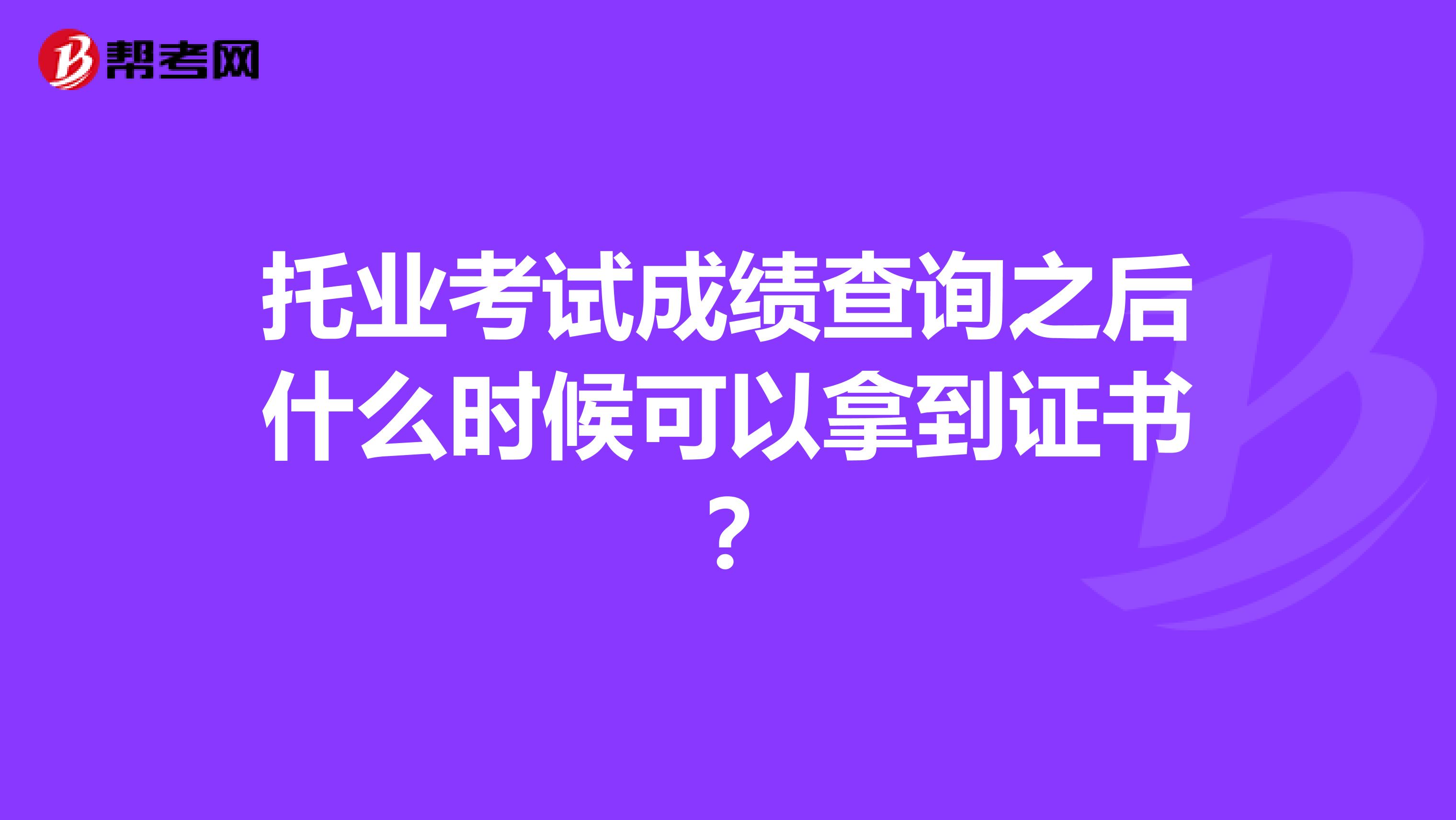 托业考试成绩查询之后什么时候可以拿到证书？