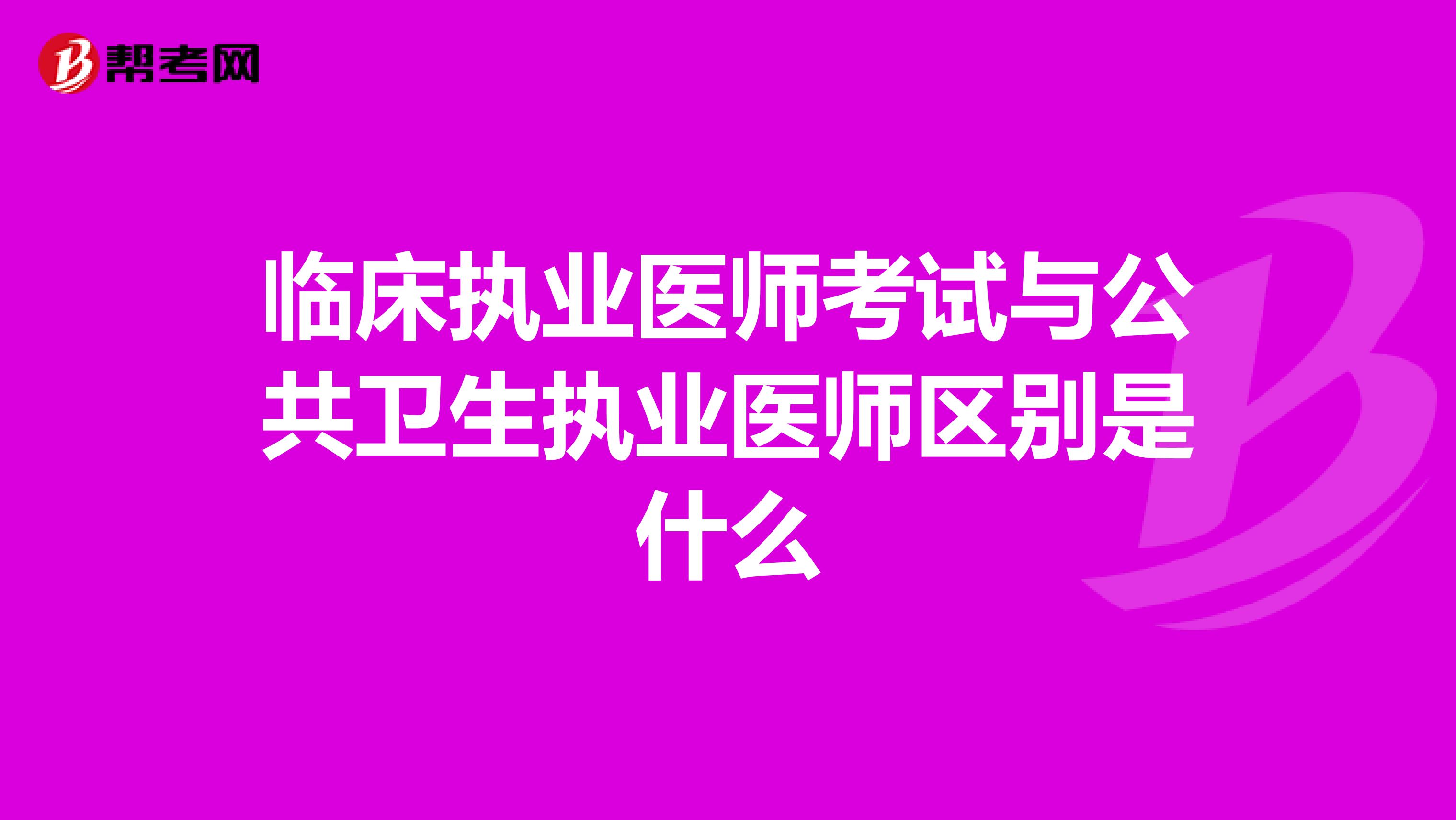 临床执业医师考试与公共卫生执业医师区别是什么