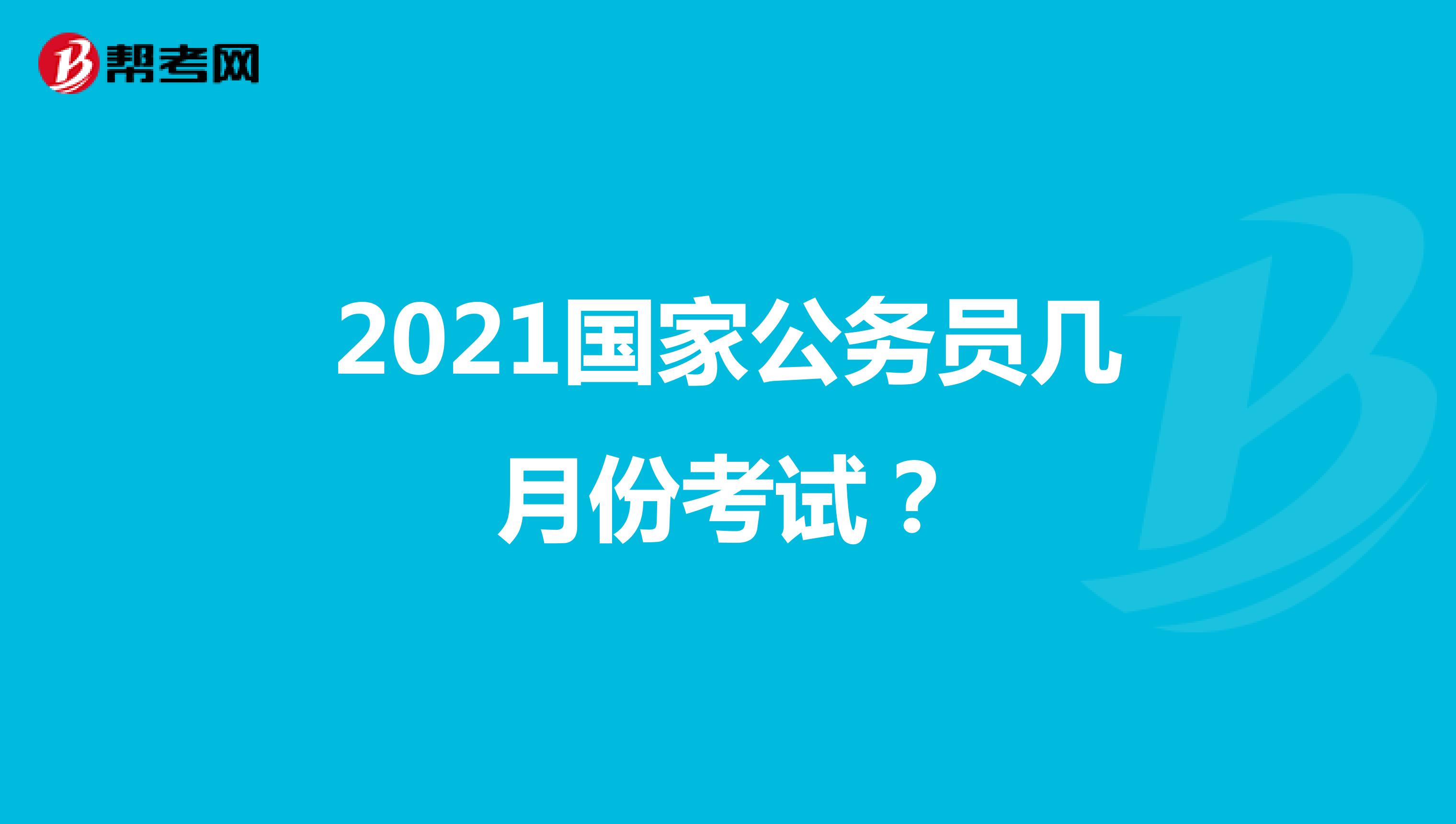 2021国家公务员几月份考试?
