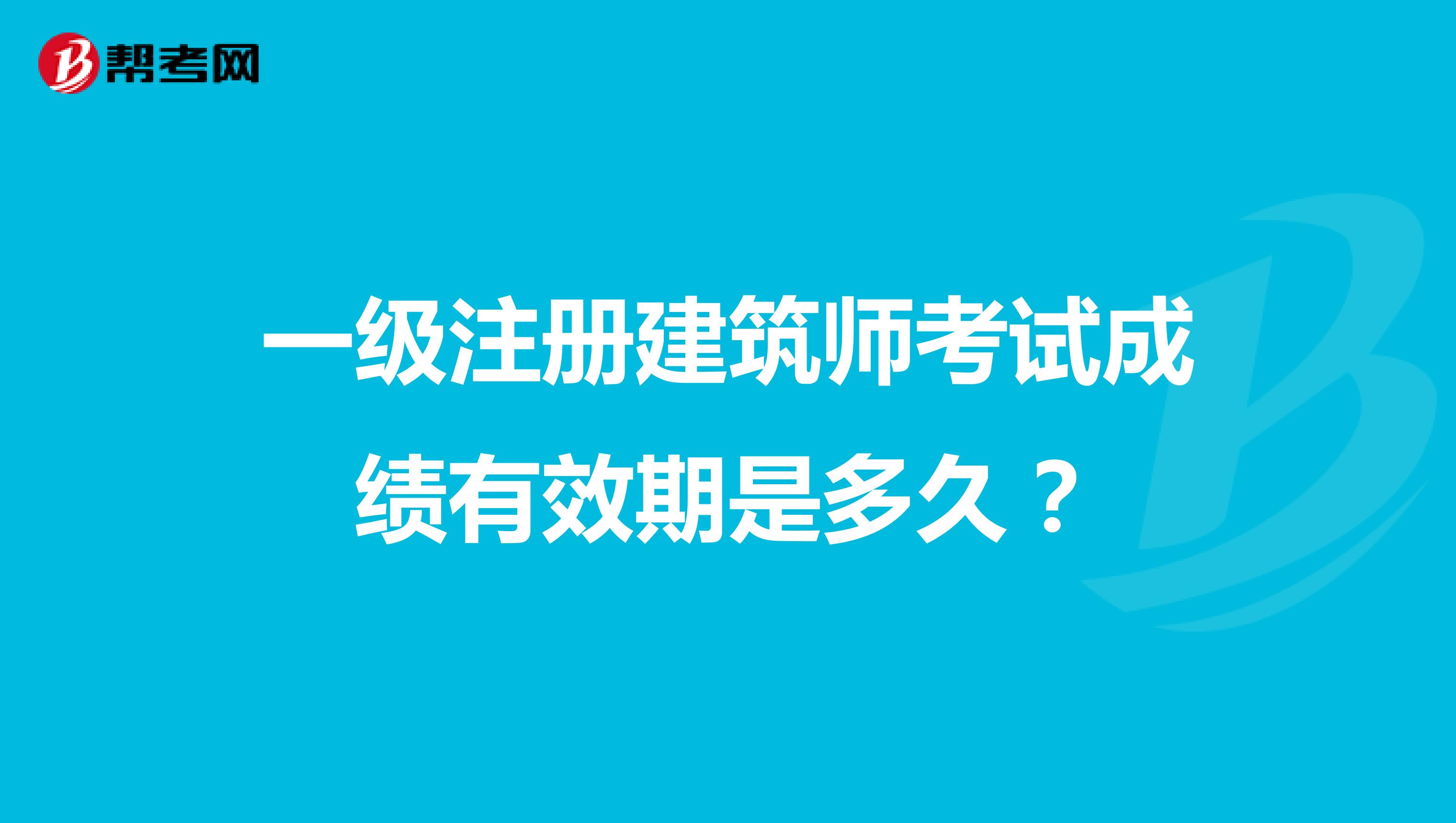 一級注冊建筑師考試成績有效期是多久？