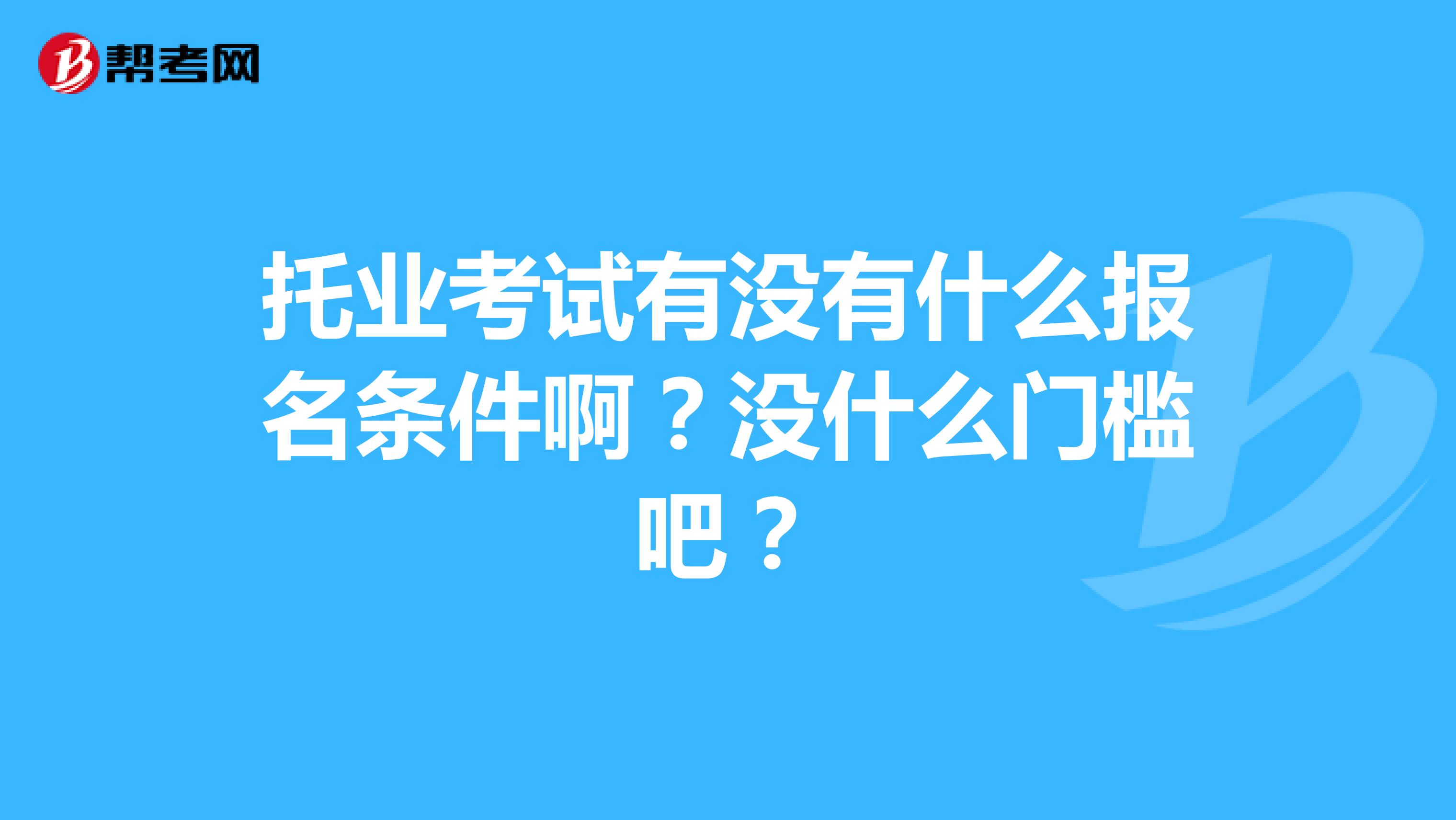 托业考试有没有什么报名条件啊？没什么门槛吧？