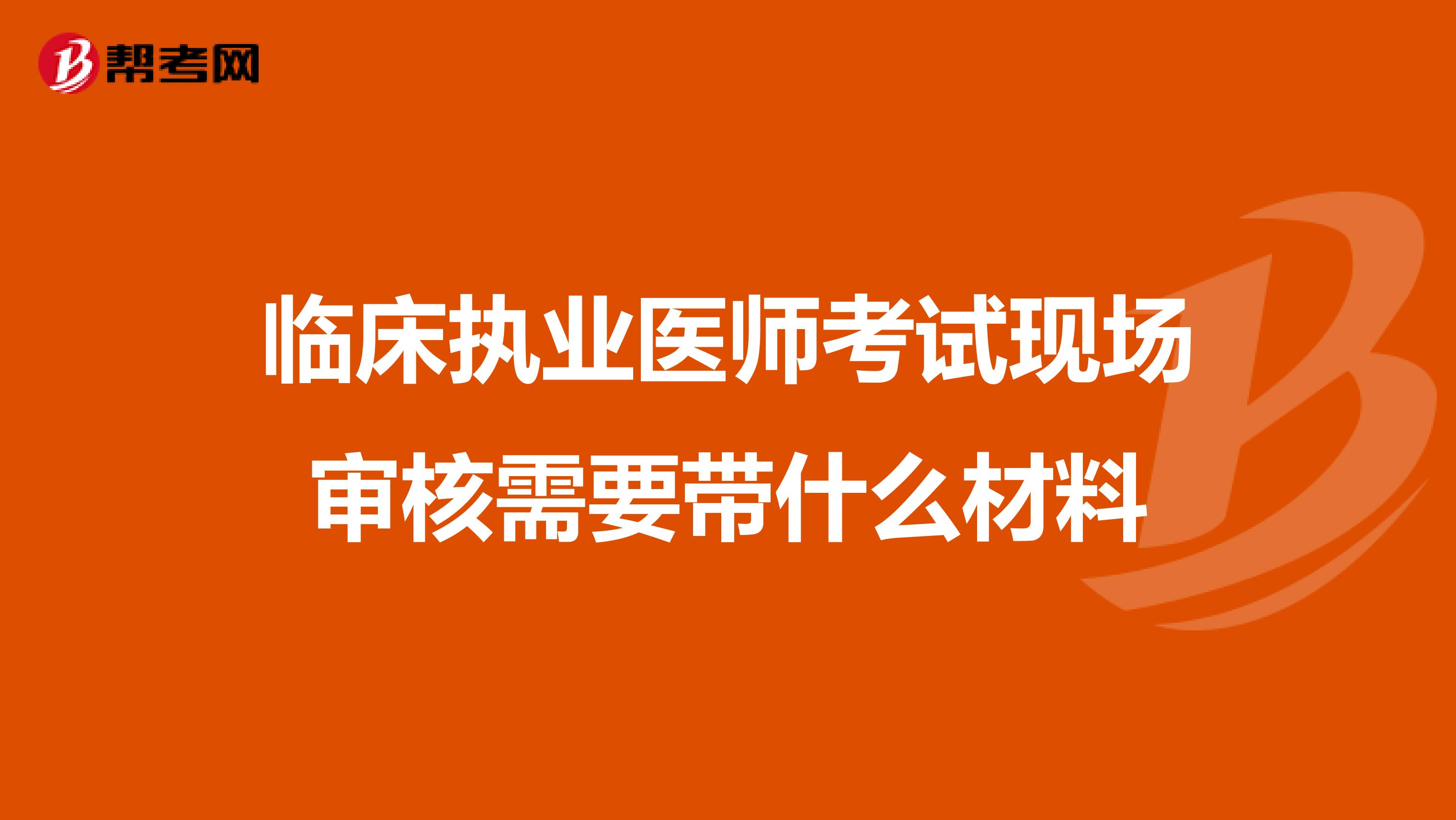 临床执业医师考试现场审核需要带什么材料