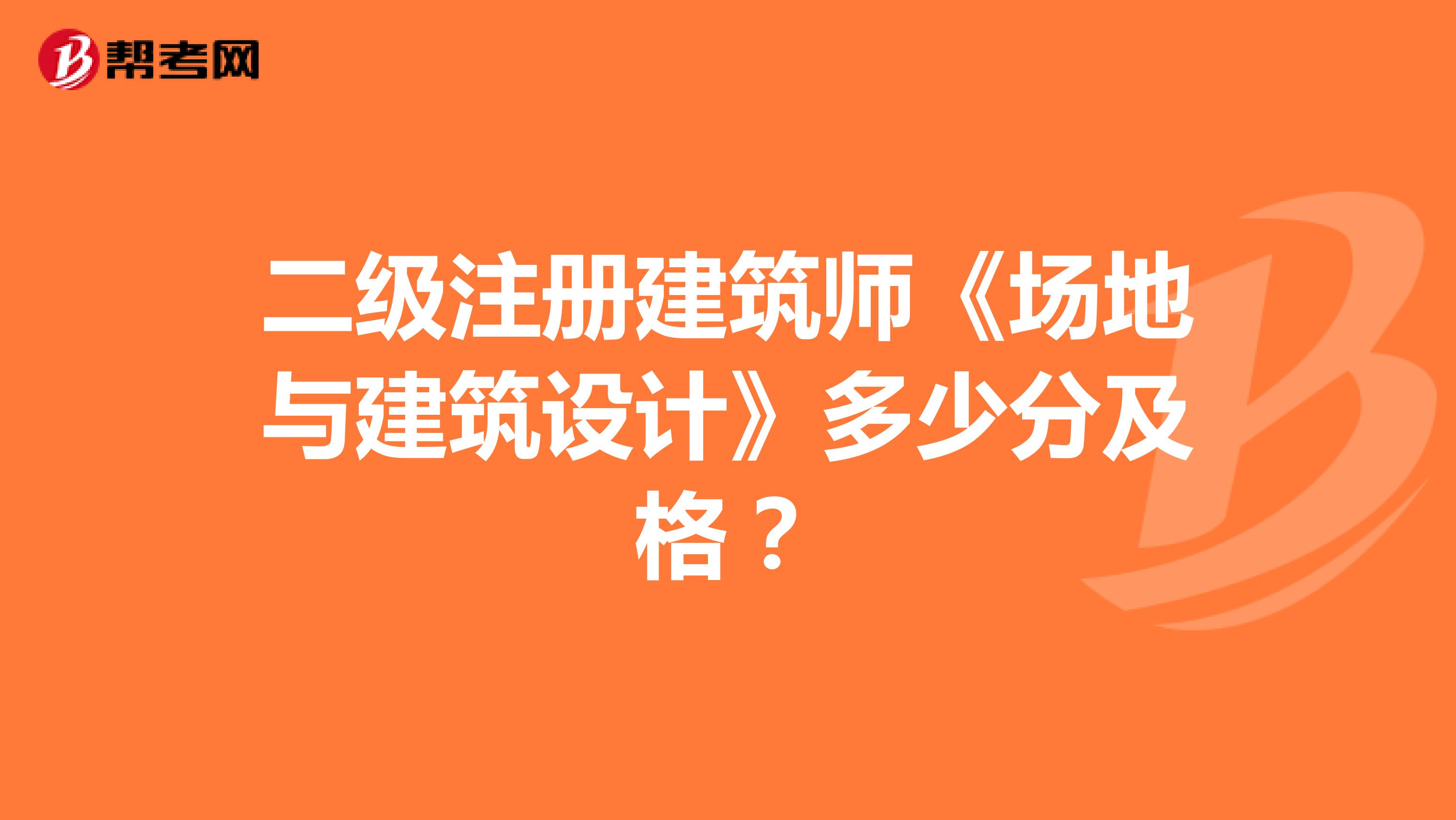 二级注册建筑师《场地与建筑设计》多少分及格？