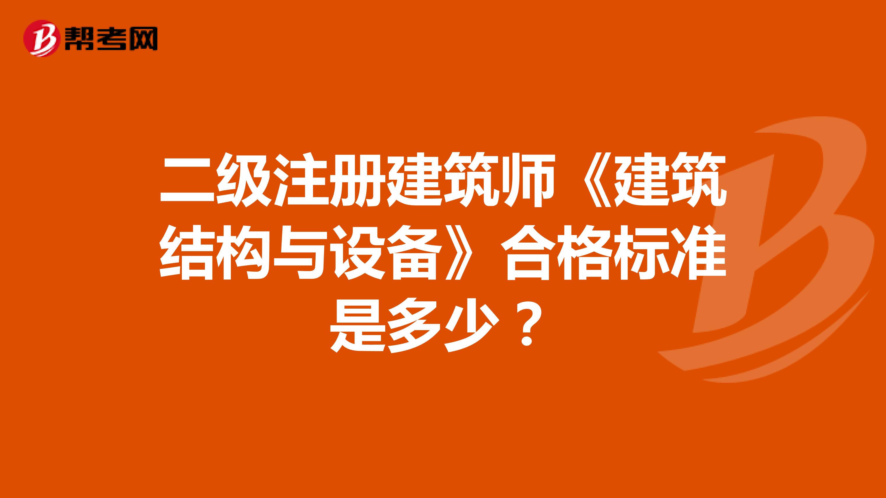 二級注冊建筑師《建筑結(jié)構(gòu)與設(shè)備》合格標(biāo)準(zhǔn)是多少？