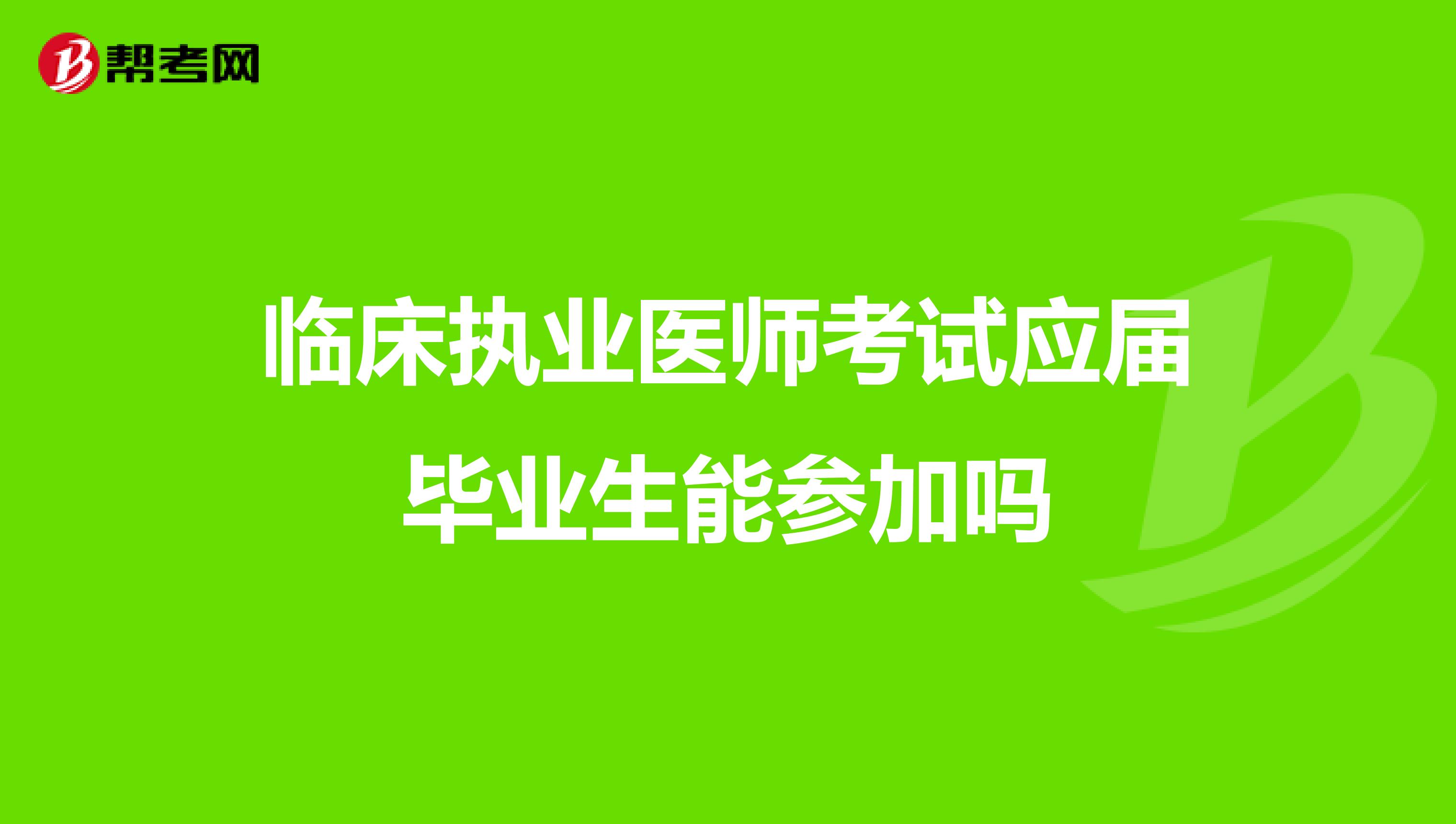 臨床執(zhí)業(yè)醫(yī)師考試應(yīng)屆畢業(yè)生能參加嗎