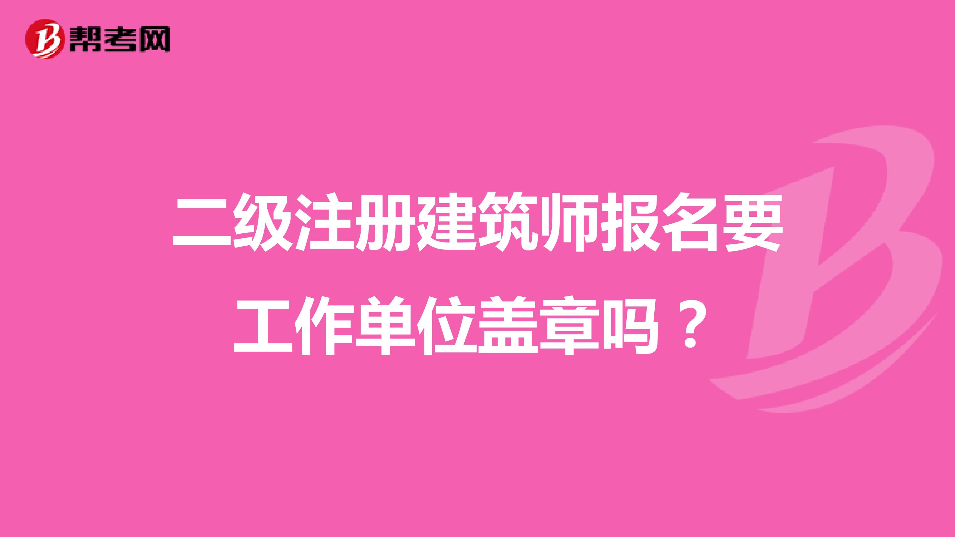 二级注册建筑师报名要工作单位盖章吗？