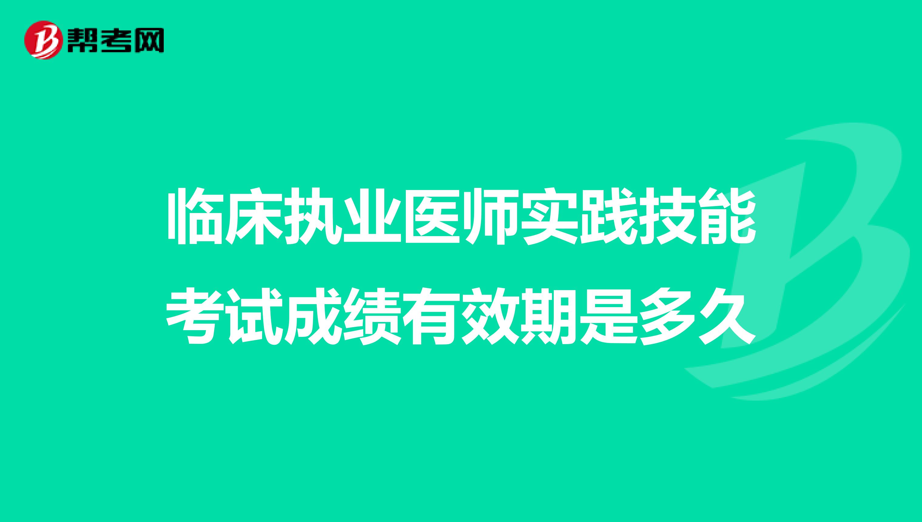 临床执业医师实践技能考试成绩有效期是多久