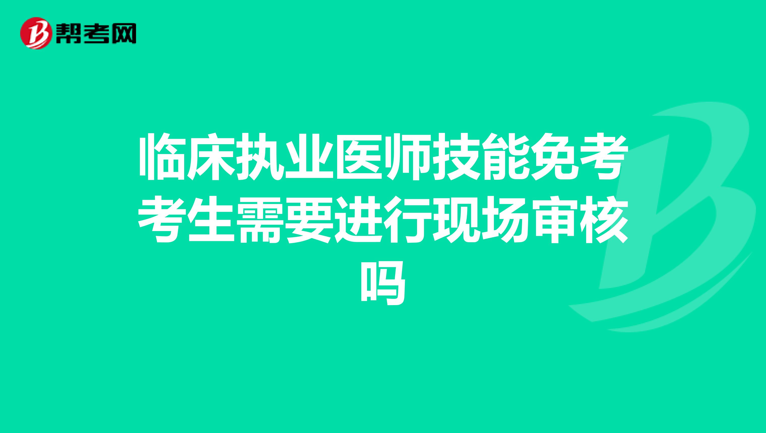 临床执业医师技能免考考生需要进行现场审核吗