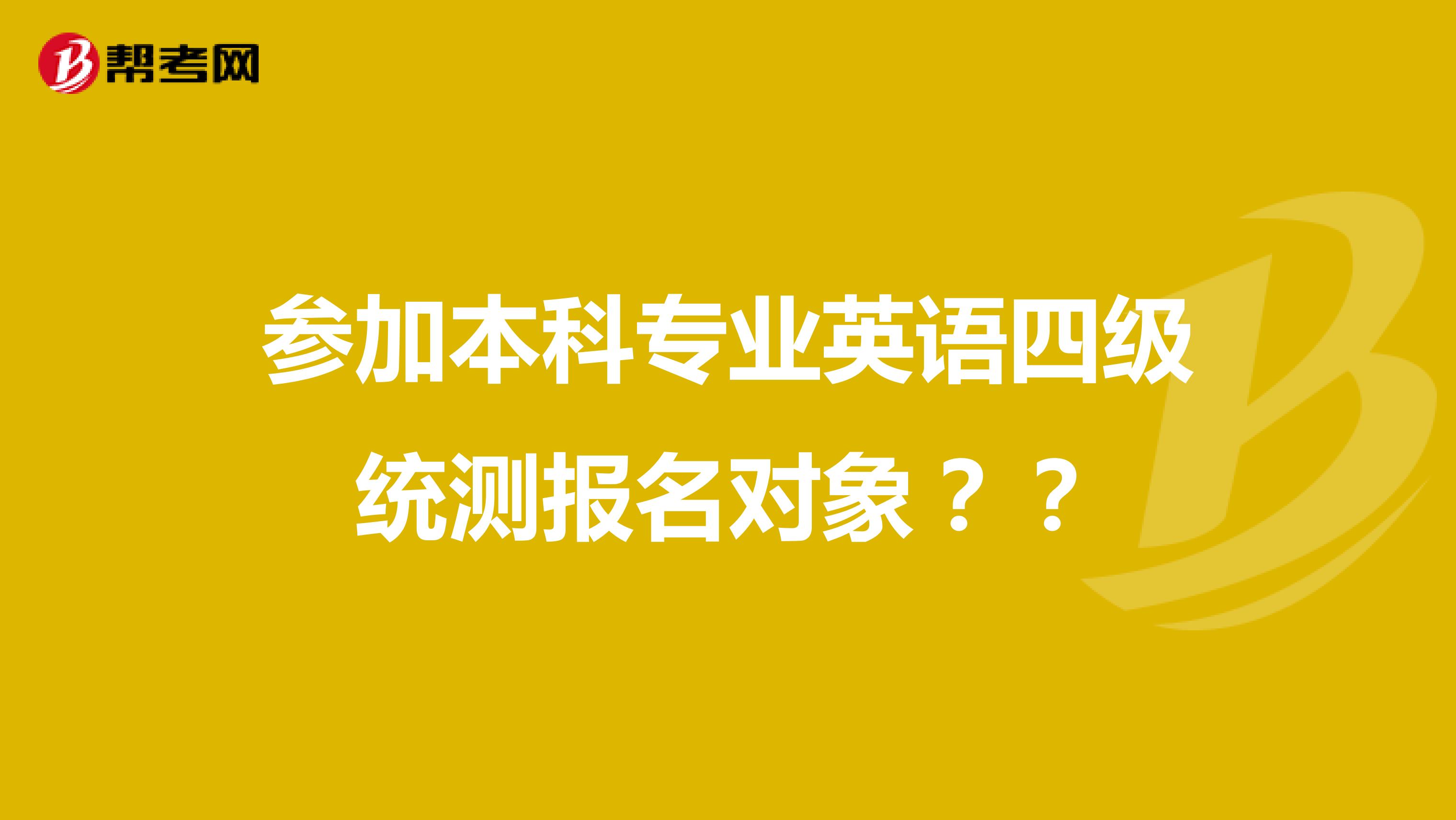 参加本科专业英语四级统测报名对象??