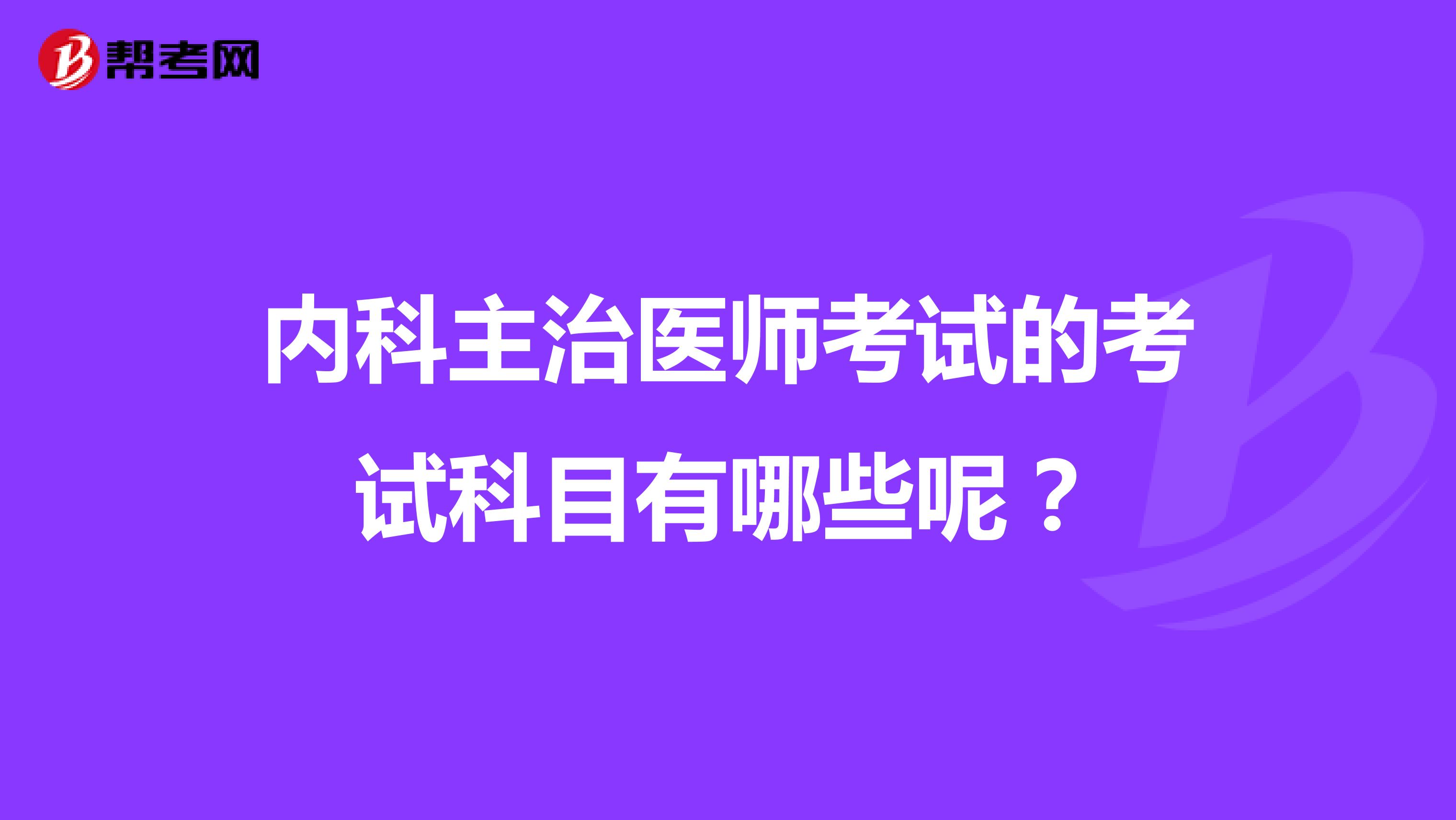 内科主治医师考试的考试科目有哪些呢?