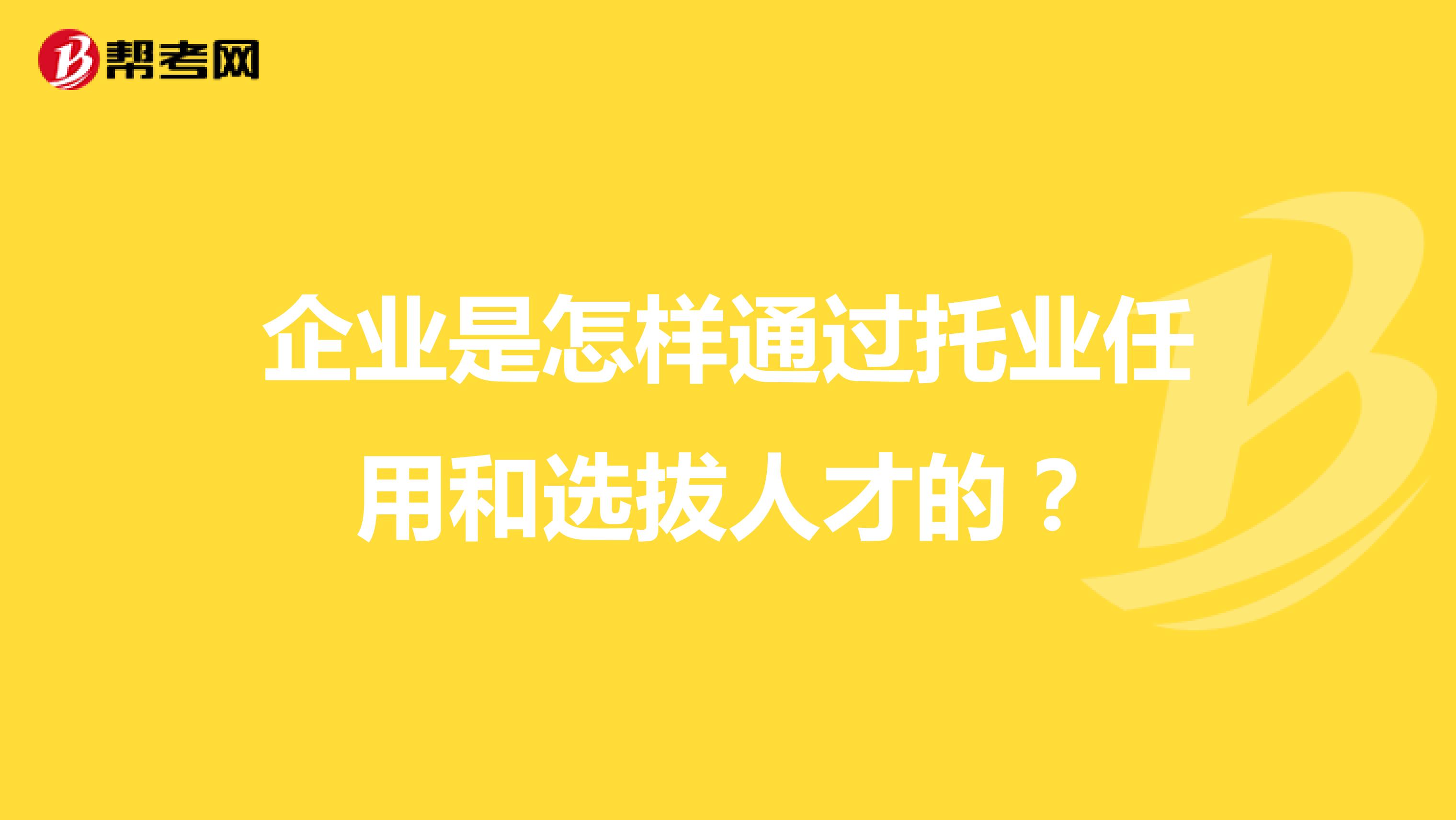 企业是怎样通过托业任用和选拔人才的?
