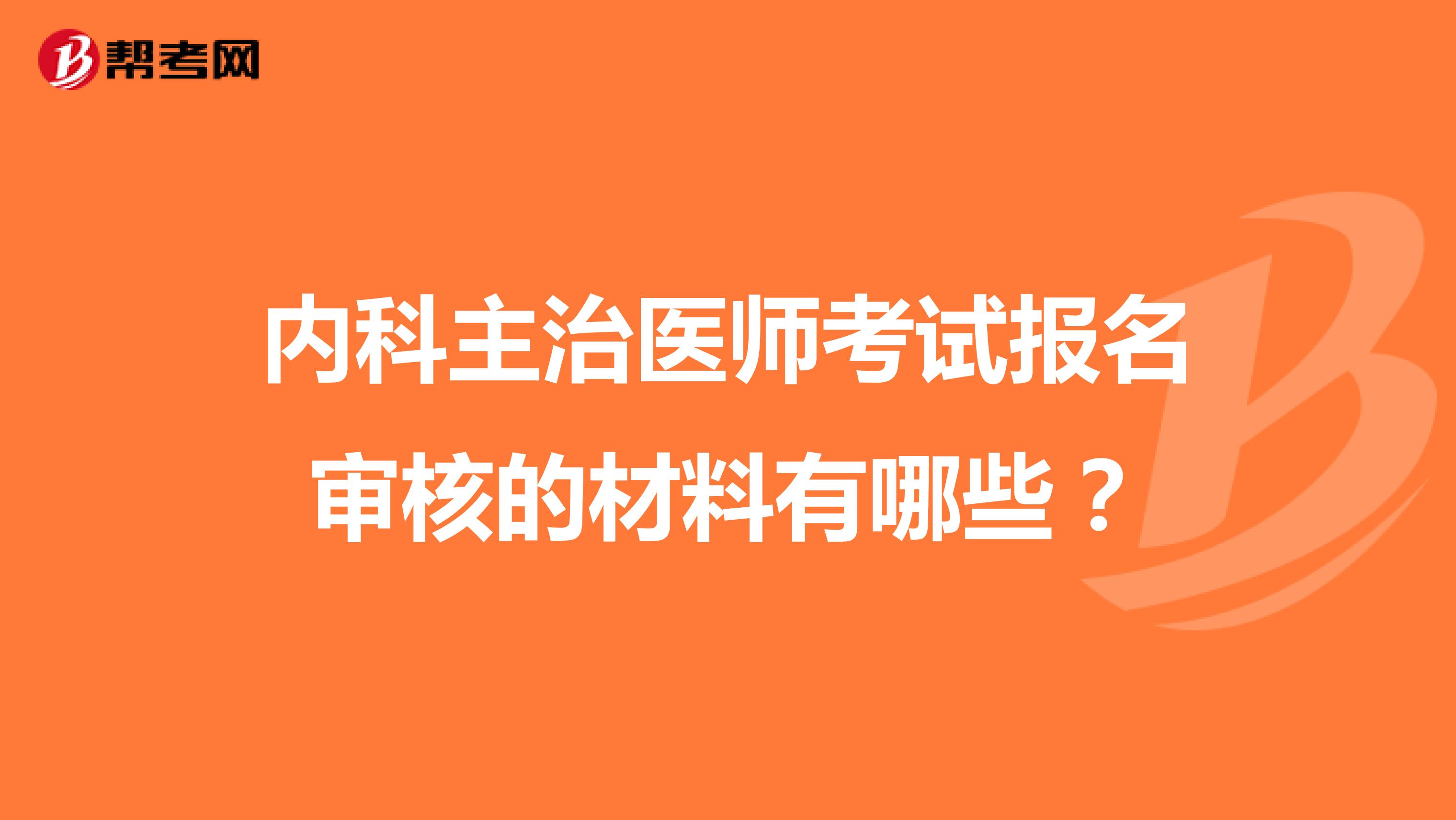 内科主治医师考试报名审核的材料有哪些？