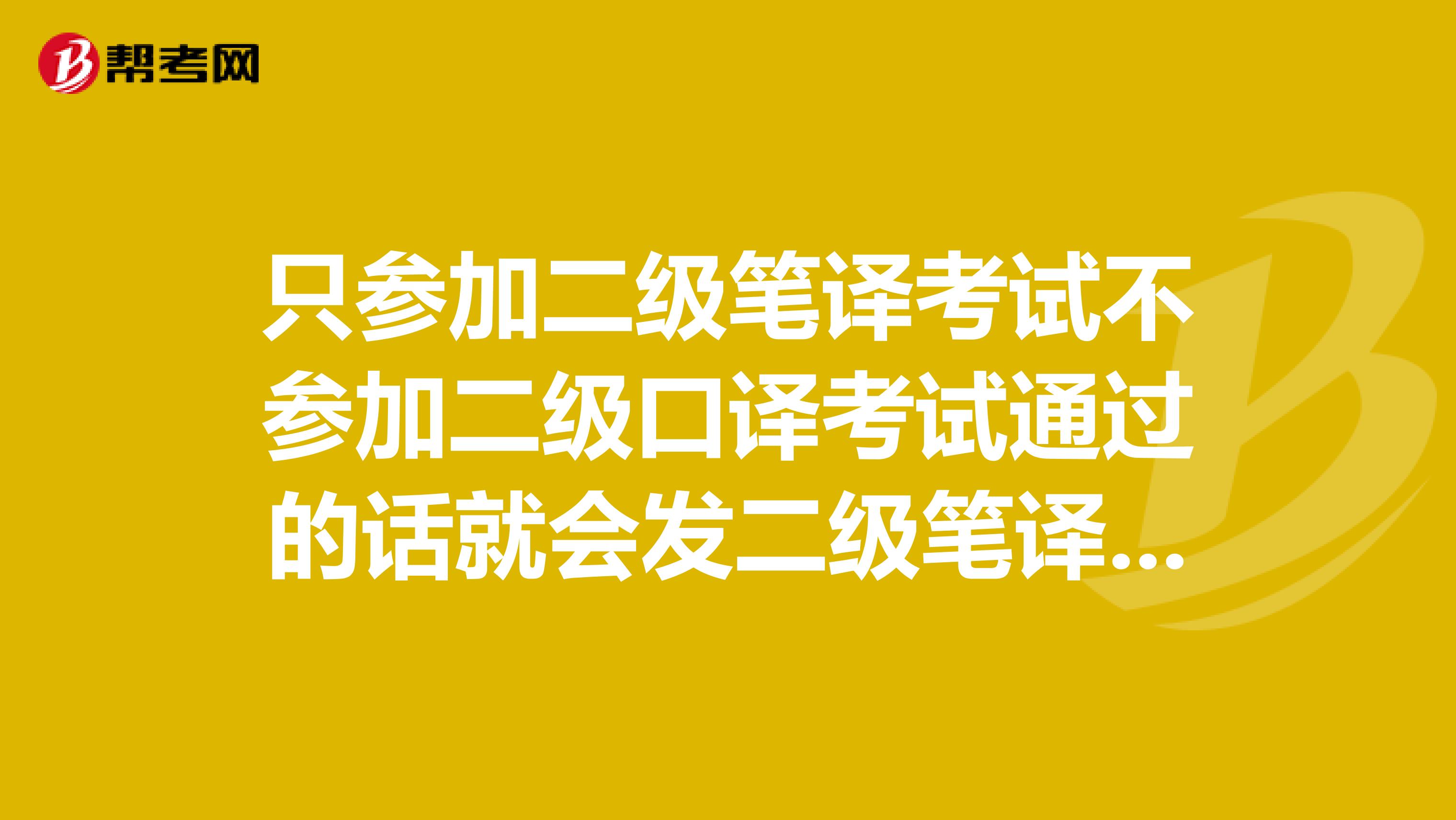 只参加二级笔译考试不参加二级口译考试通过的话就会发二级笔译考试的证书吗？