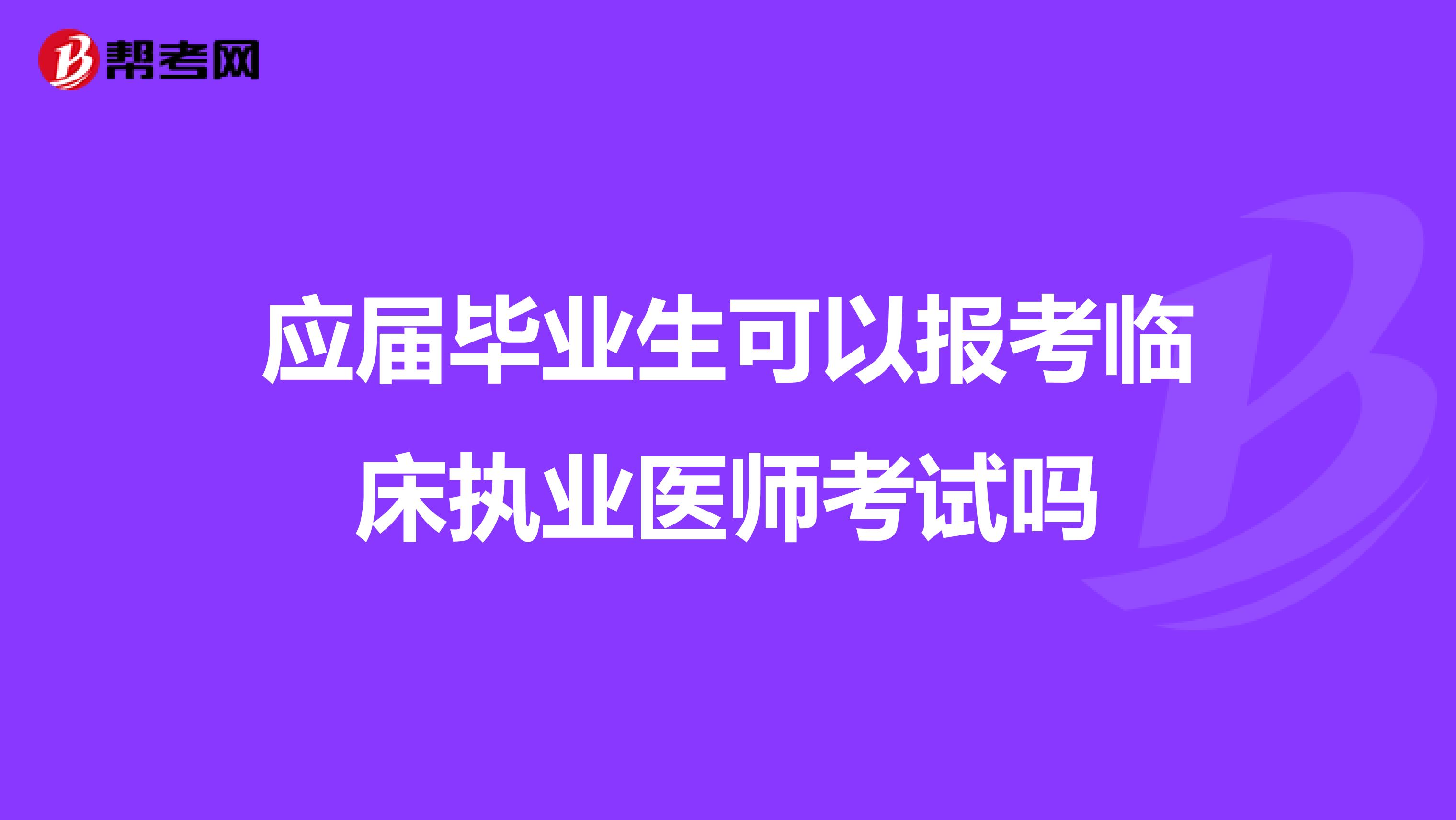 应届毕业生可以报考临床执业医师考试吗