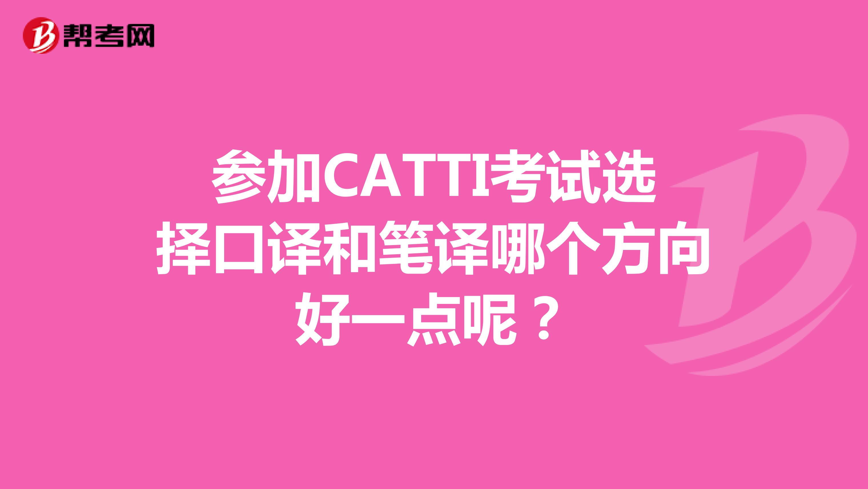 参加CATTI考试选择口译和笔译哪个方向好一点呢？