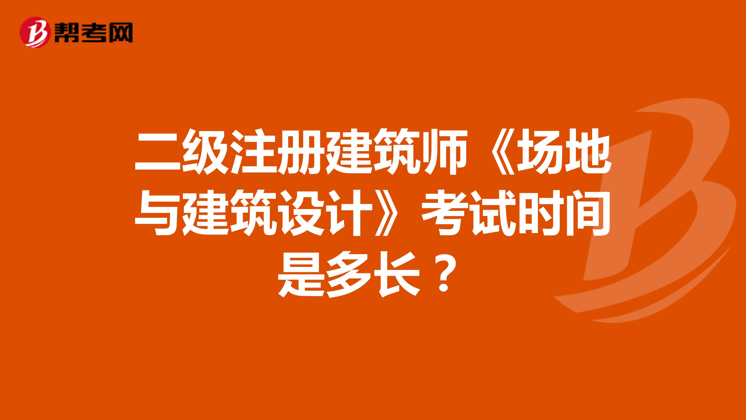 二级注册建筑师《场地与建筑设计》考试时间是多长?