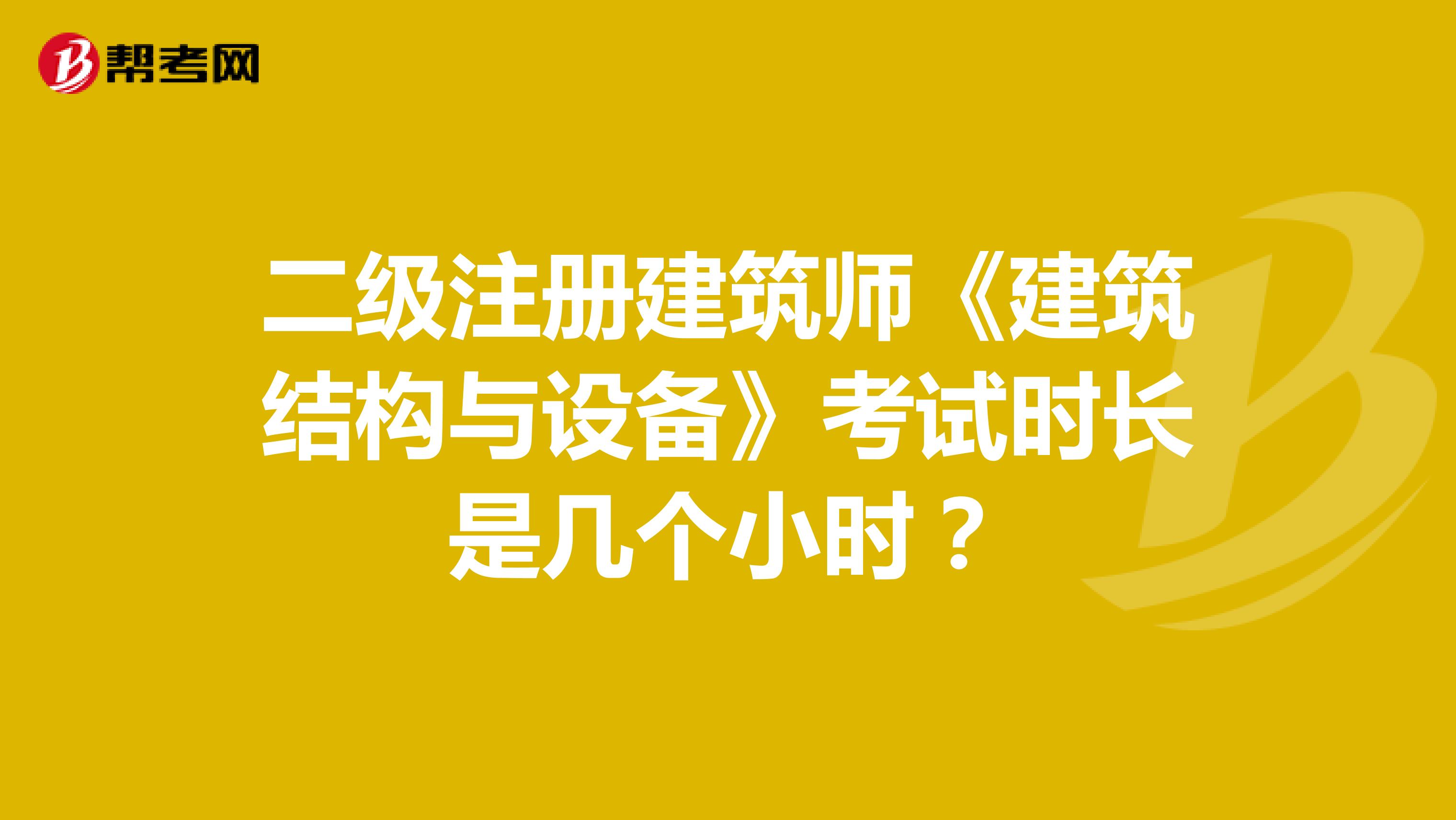 二级注册建筑师《建筑结构与设备》考试时长是几个小时?