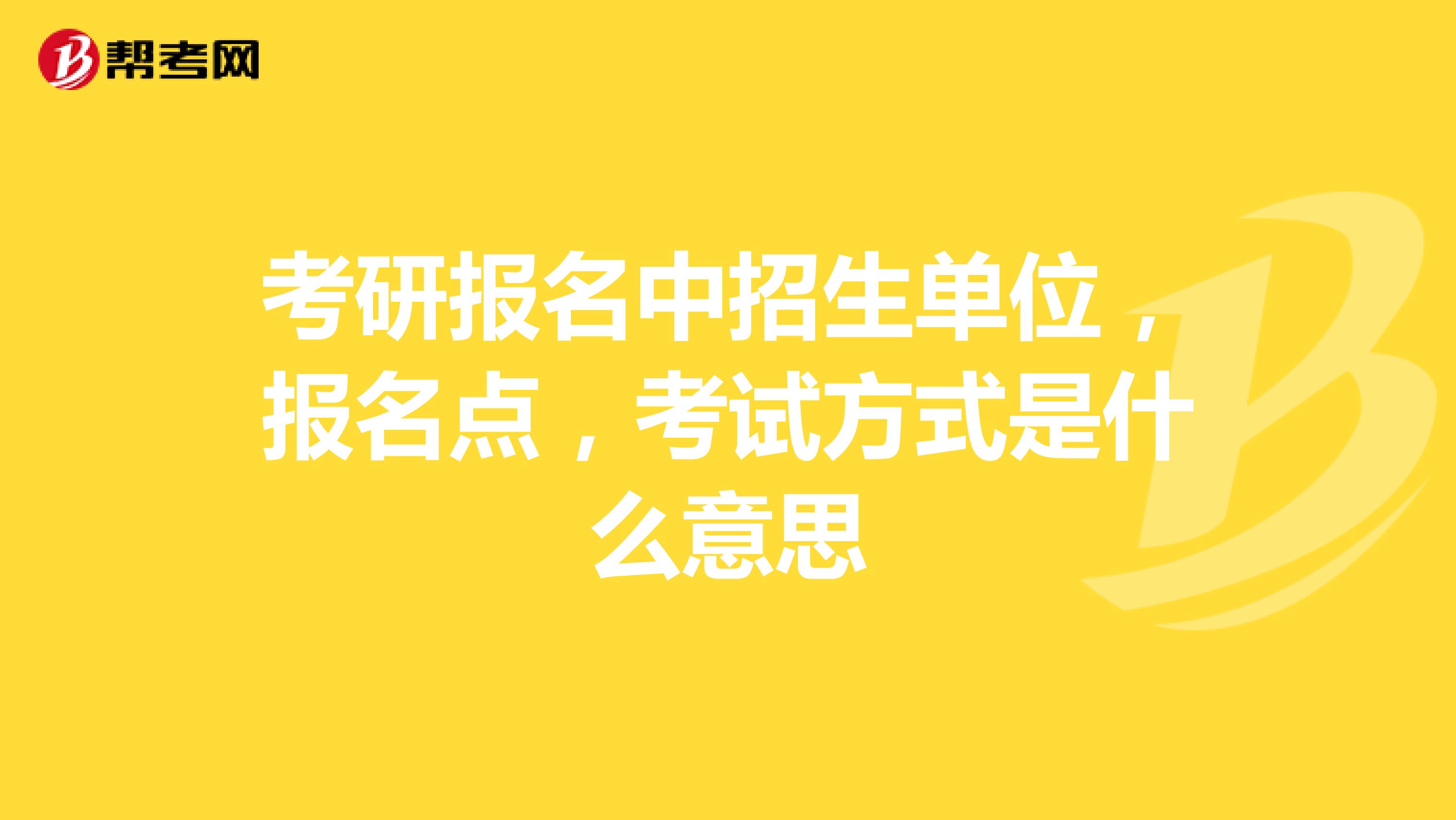 考研报名中招生单位,报名点,考试方式是什么意思