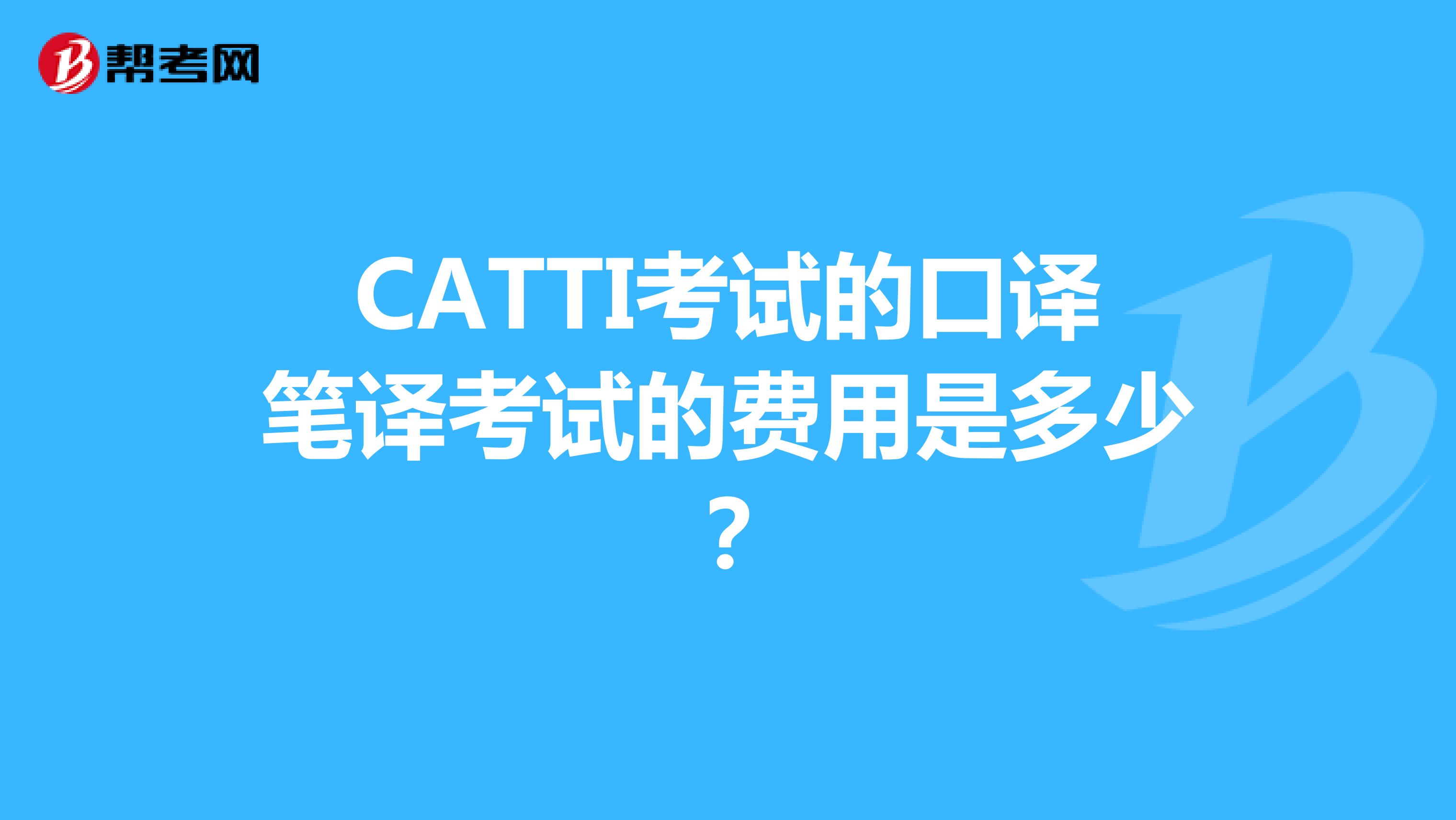 CATTI考试的口译笔译考试的费用是多少？