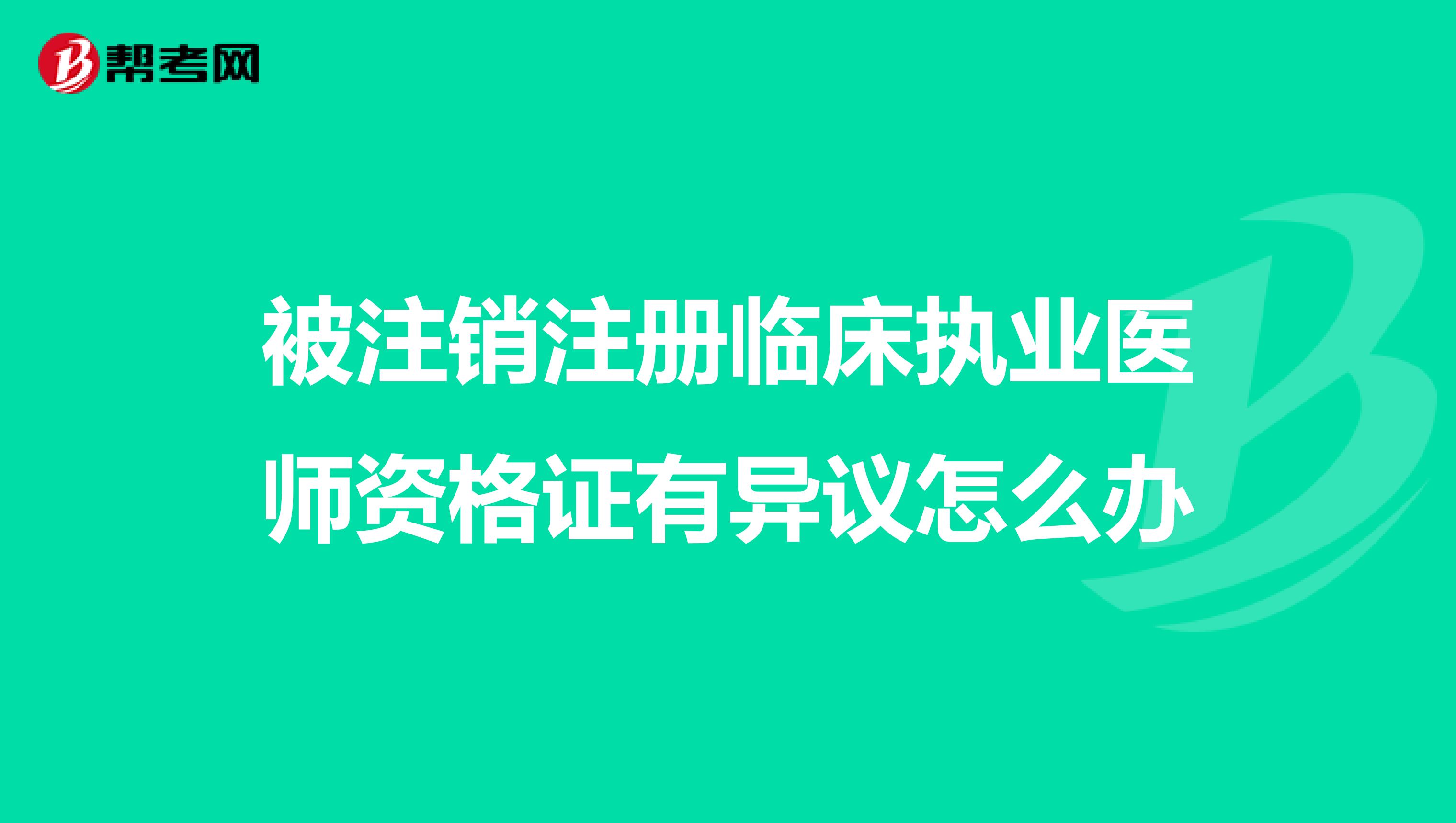 被注銷注冊臨床執業醫師資格證有異議怎么辦