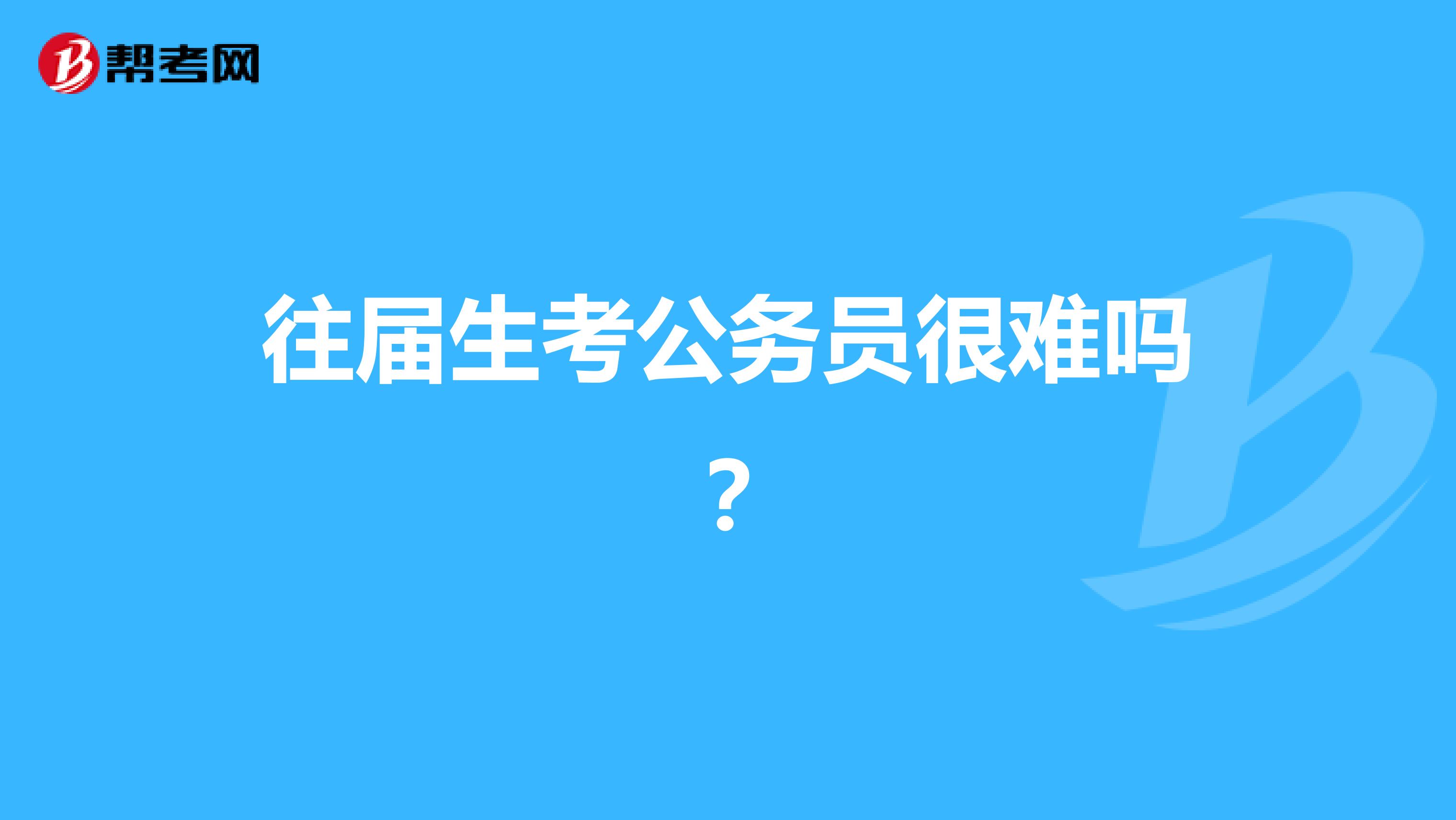 往届生考公务员很难吗？