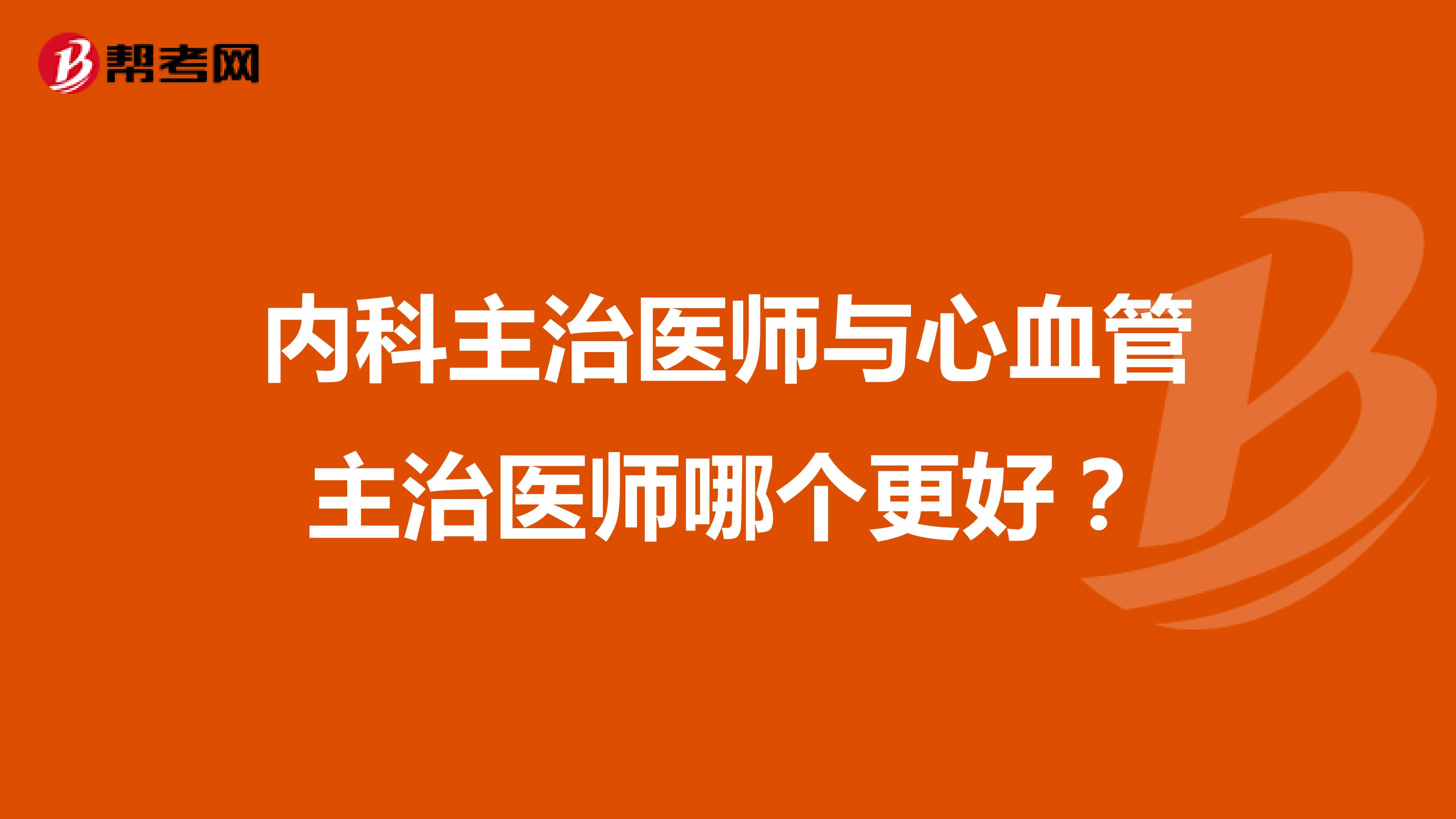 内科主治医师与心血管主治医师哪个更好?