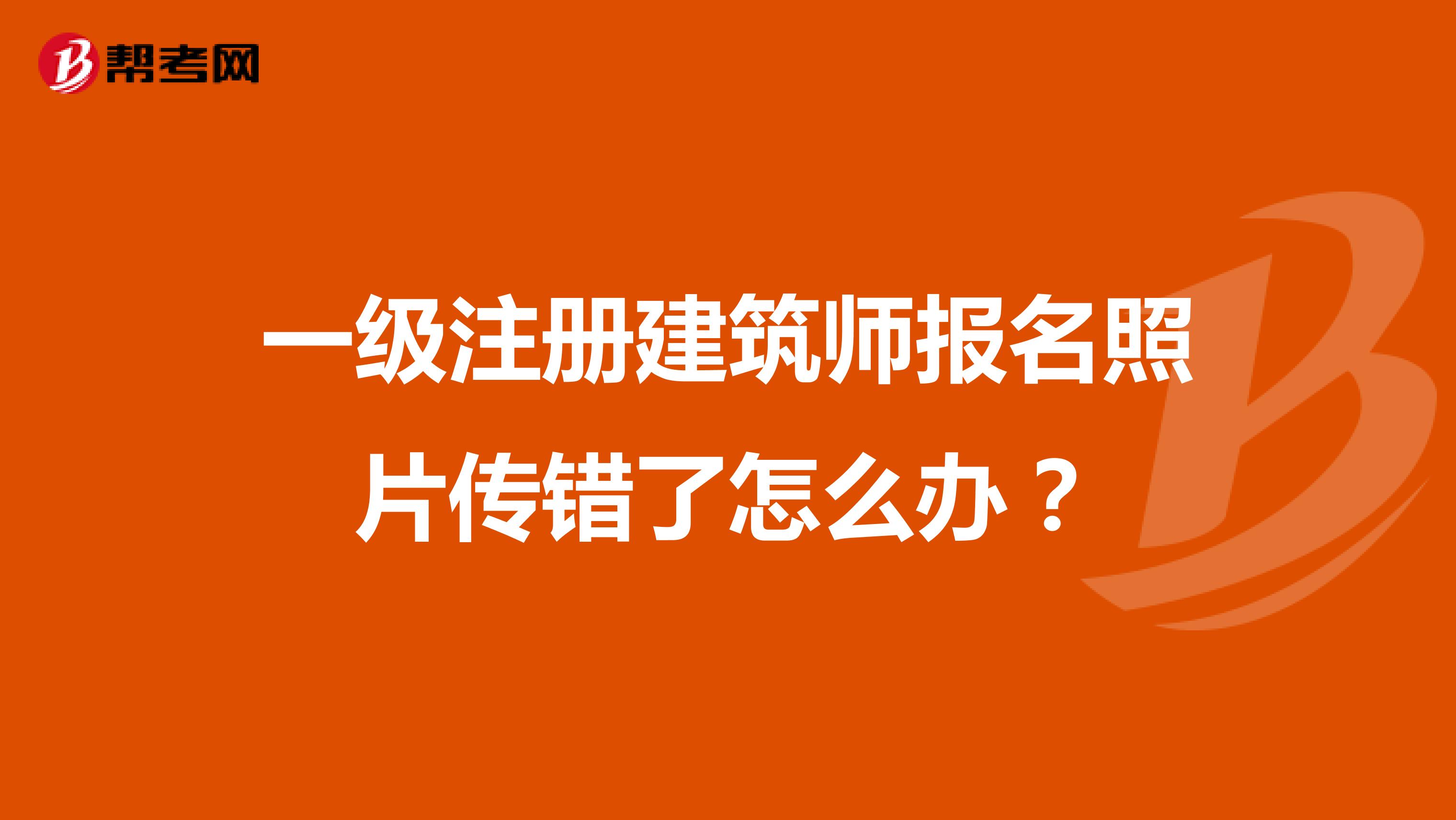 一級注冊建筑師報名照片傳錯了怎么辦？