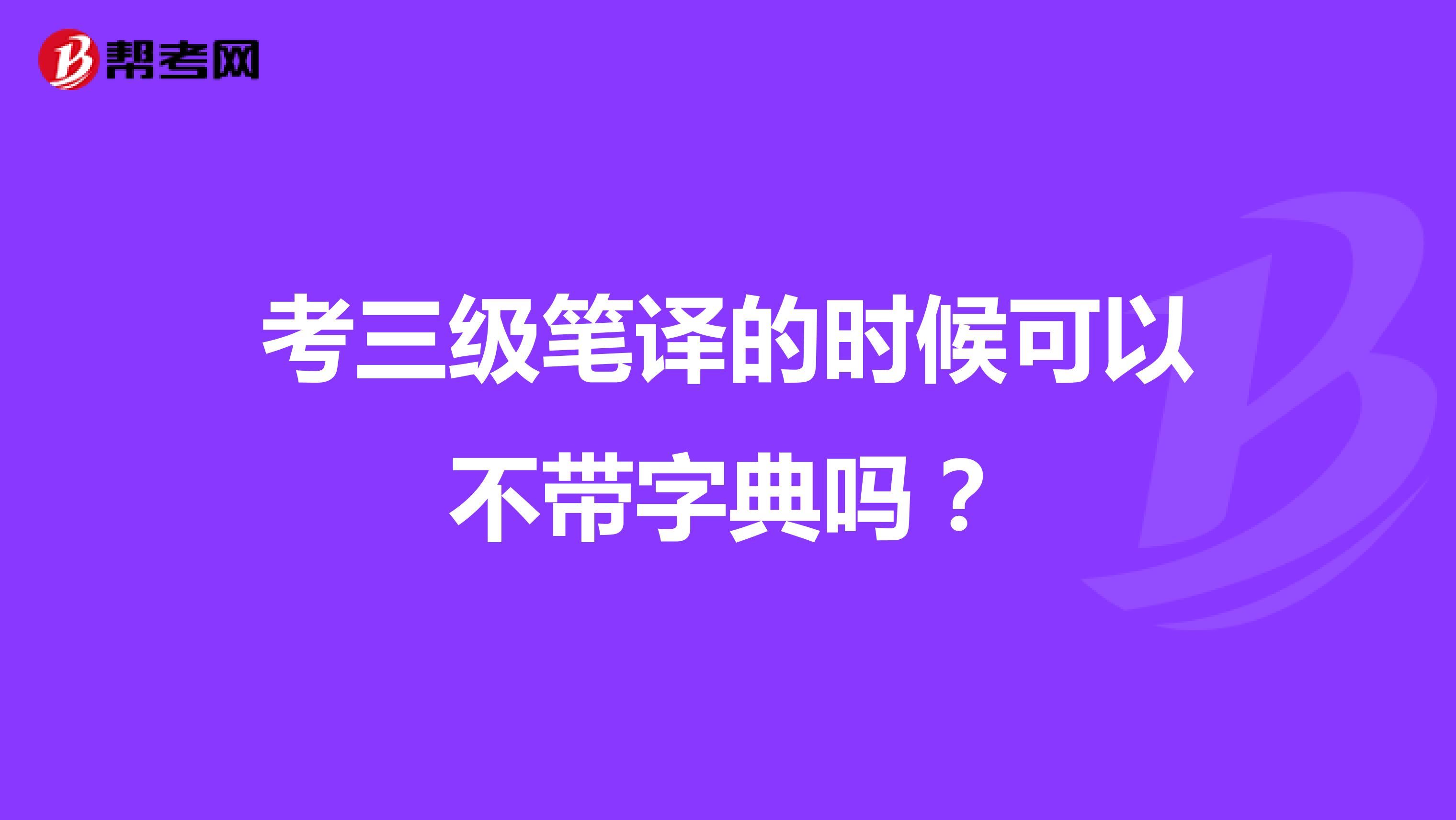 考三级笔译的时候可以不带字典吗？