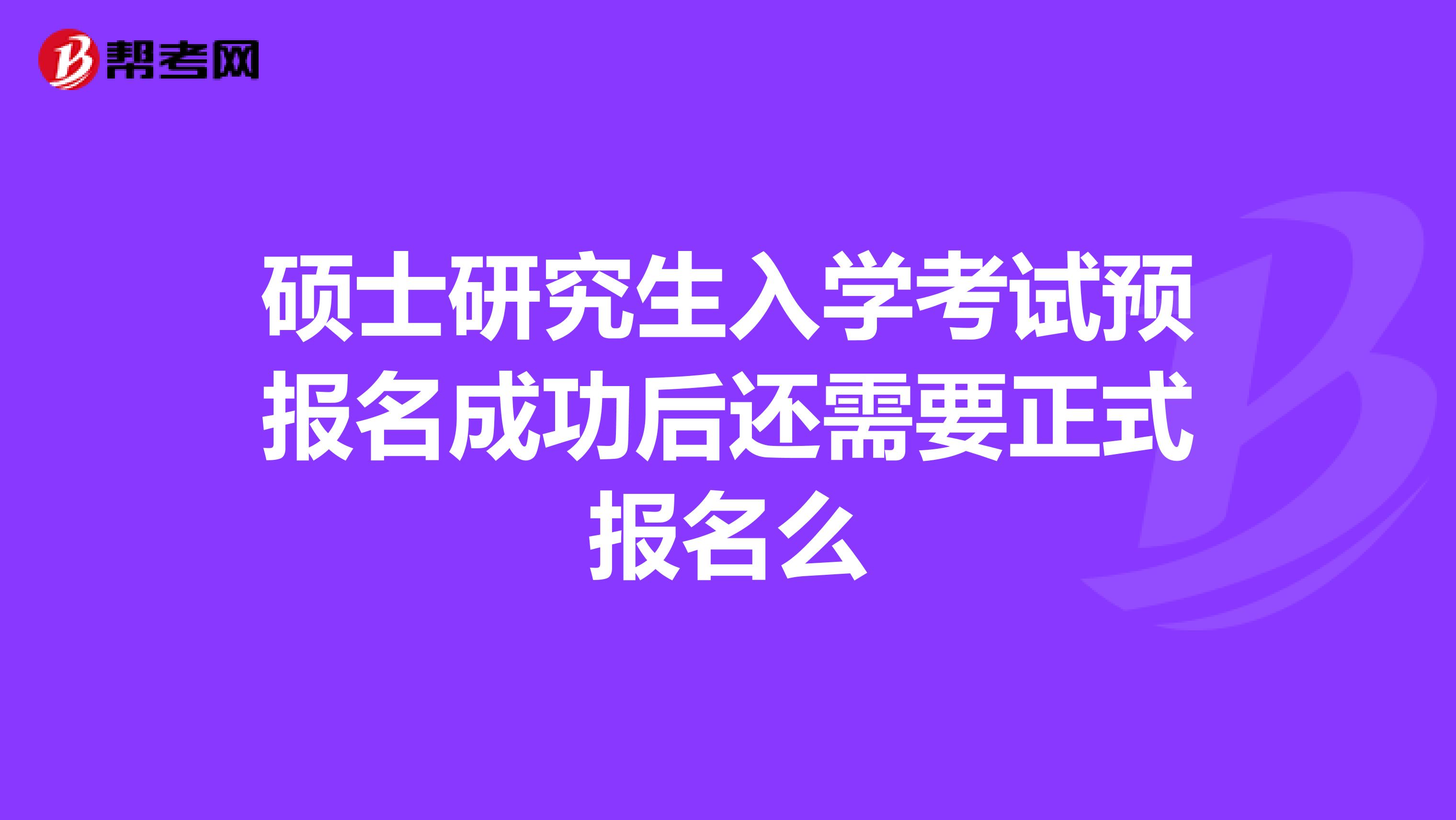 硕士研究生入学考试预报名成功后还需要正式报名么