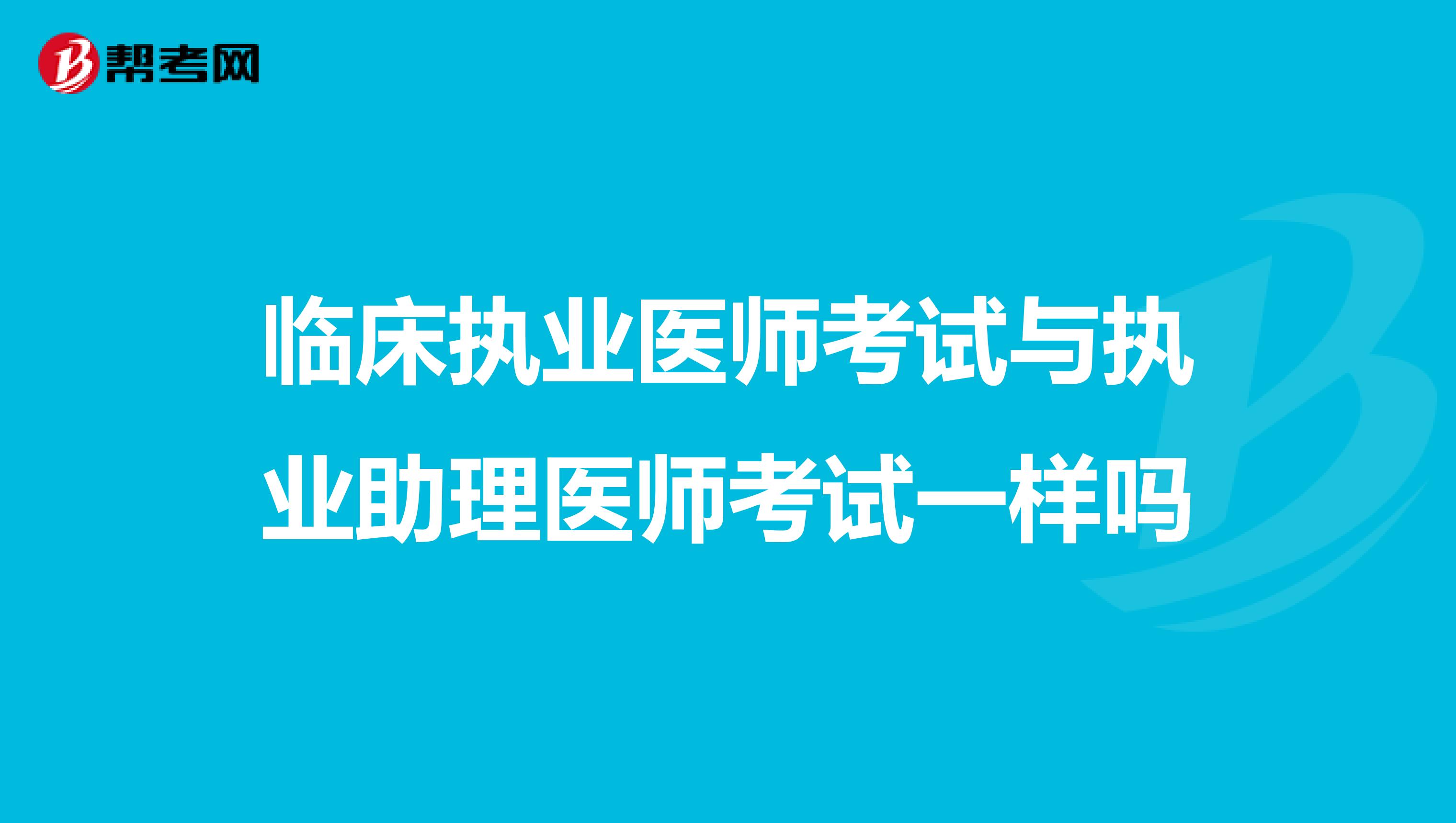 临床执业医师考试与执业助理医师考试一样吗