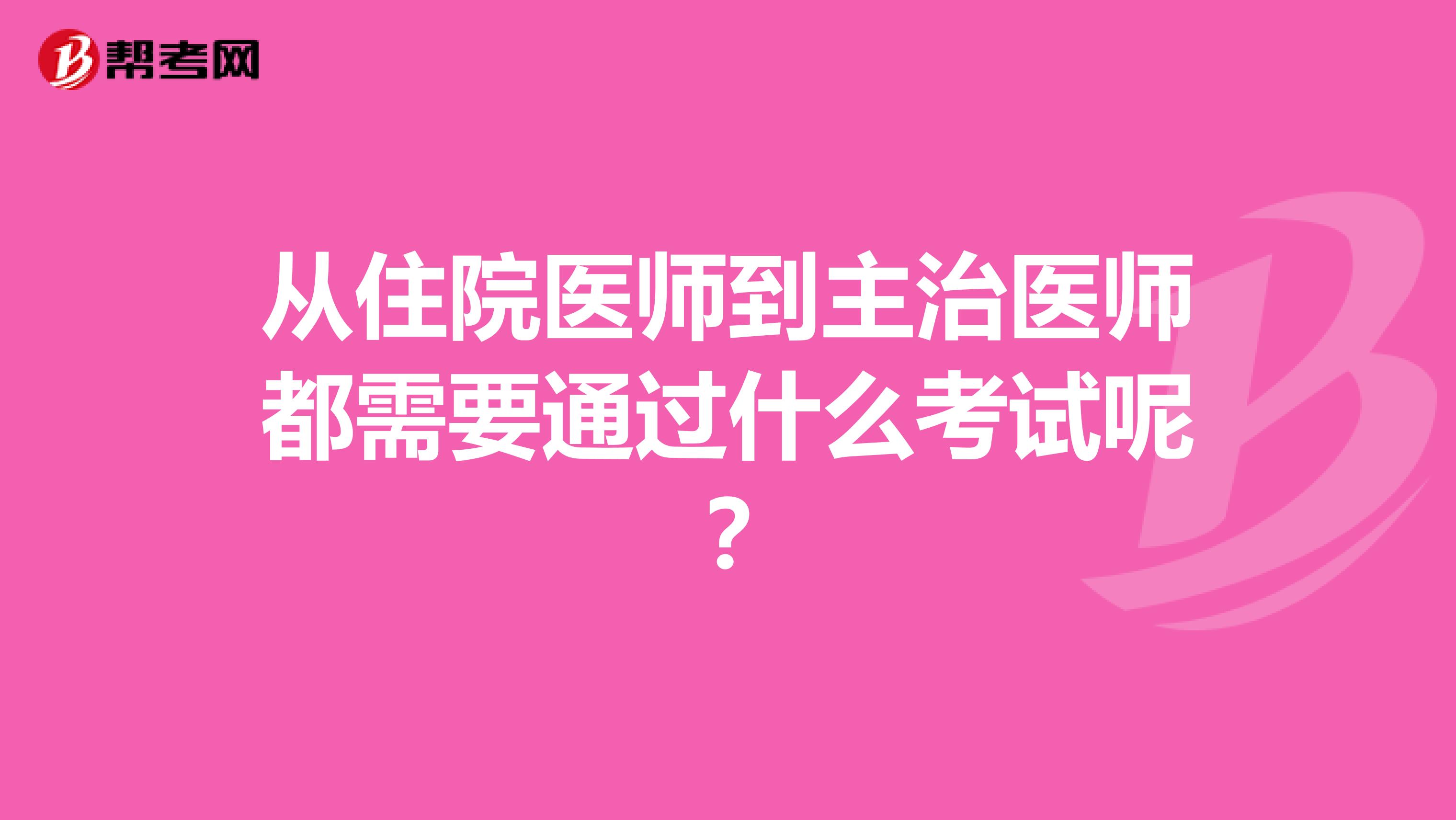 从住院医师到主治医师都需要通过什么考试呢?