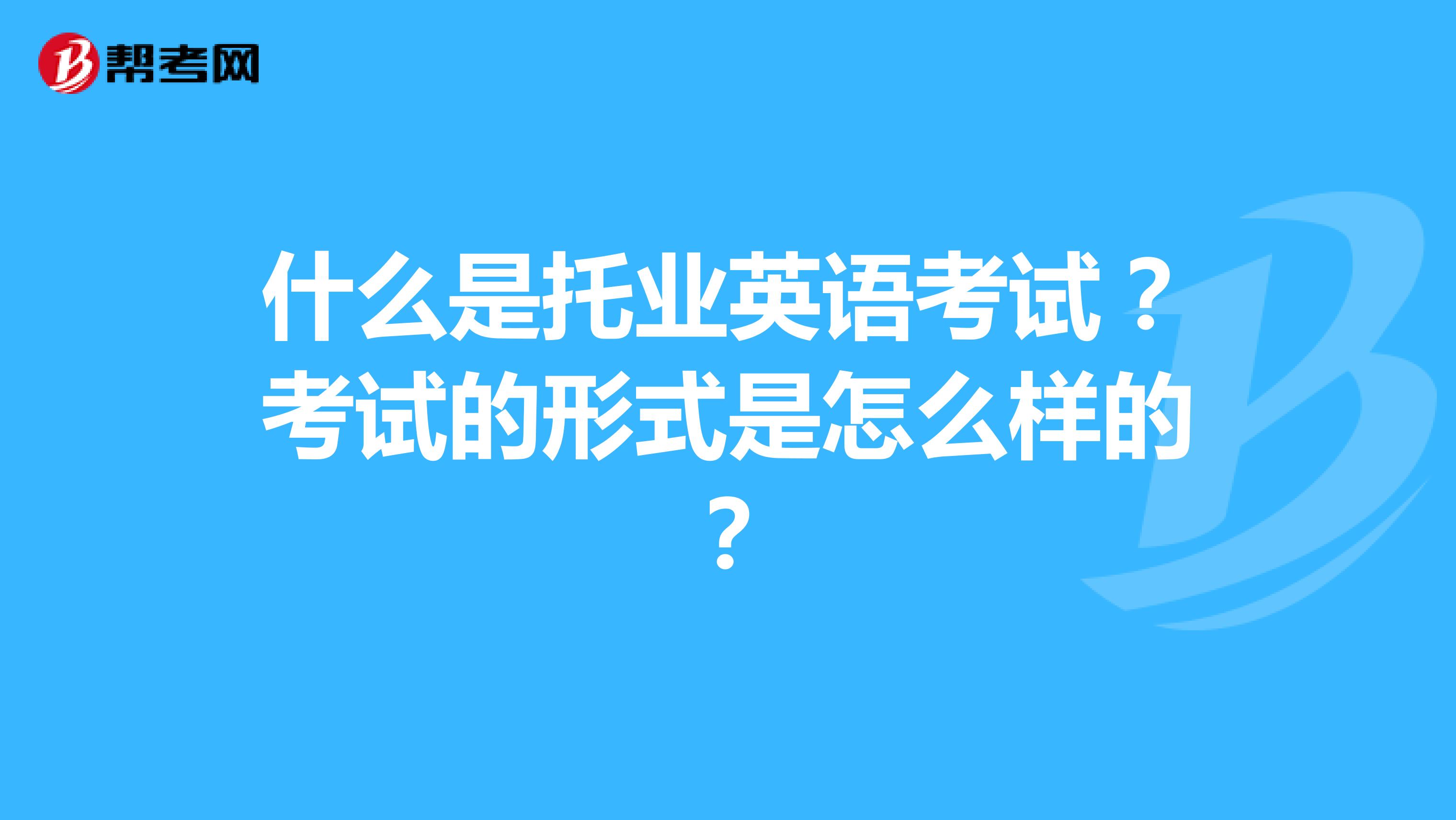 什么是托业英语考试?考试的形式是怎么样的?