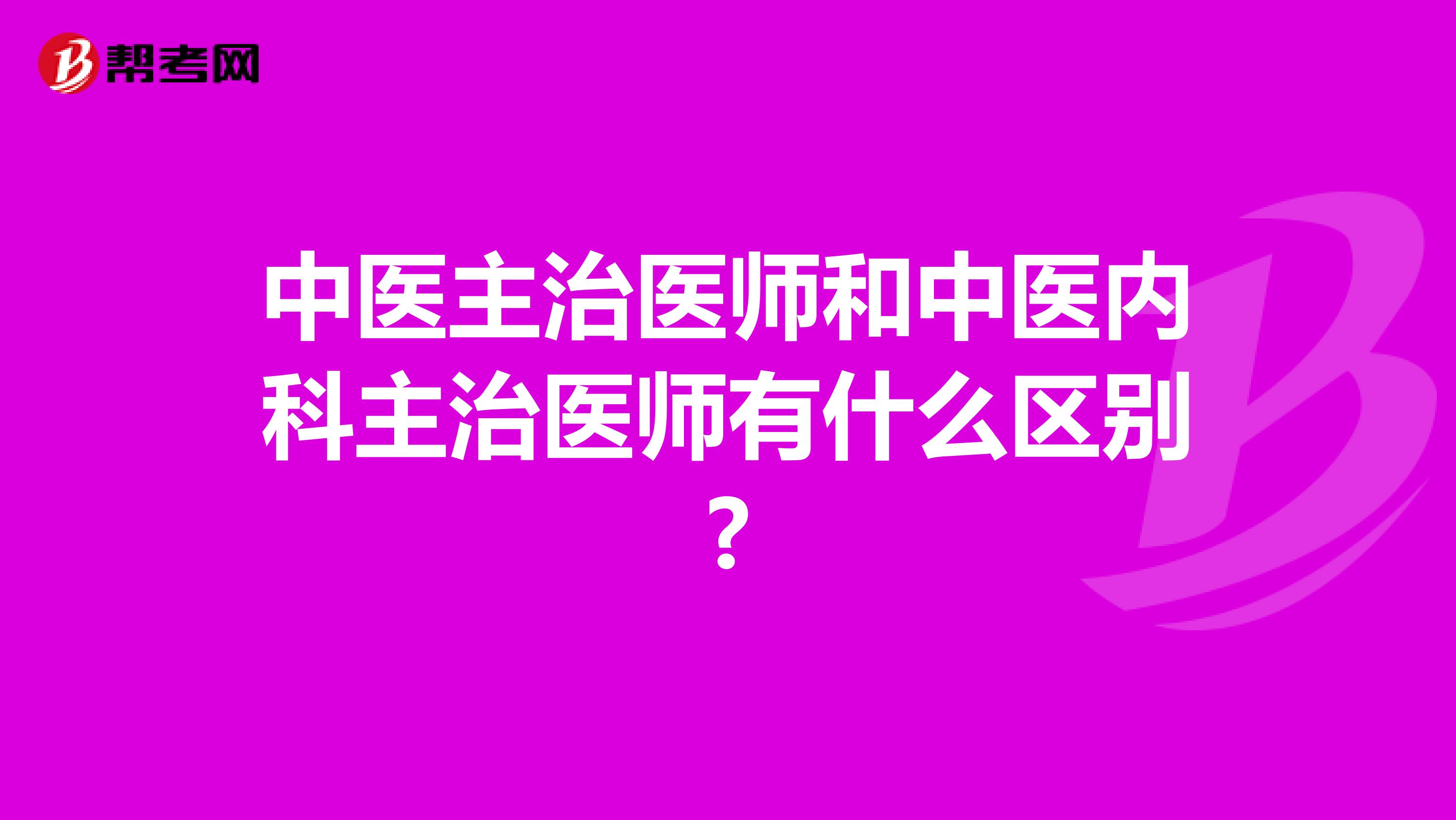 中医主治医师和中医内科主治医师有什么区别?