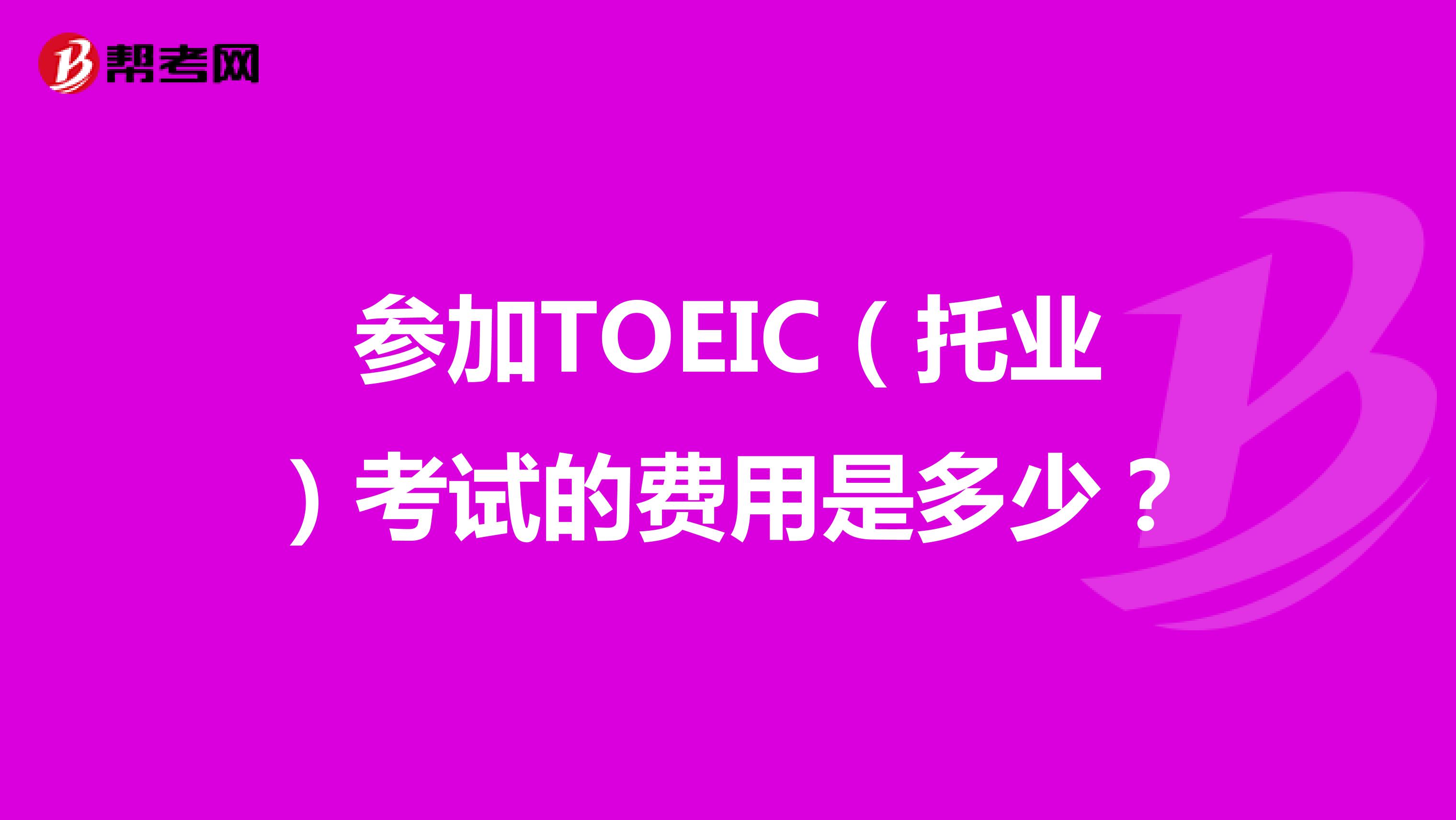 参加TOEIC（托业）考试的费用是多少？