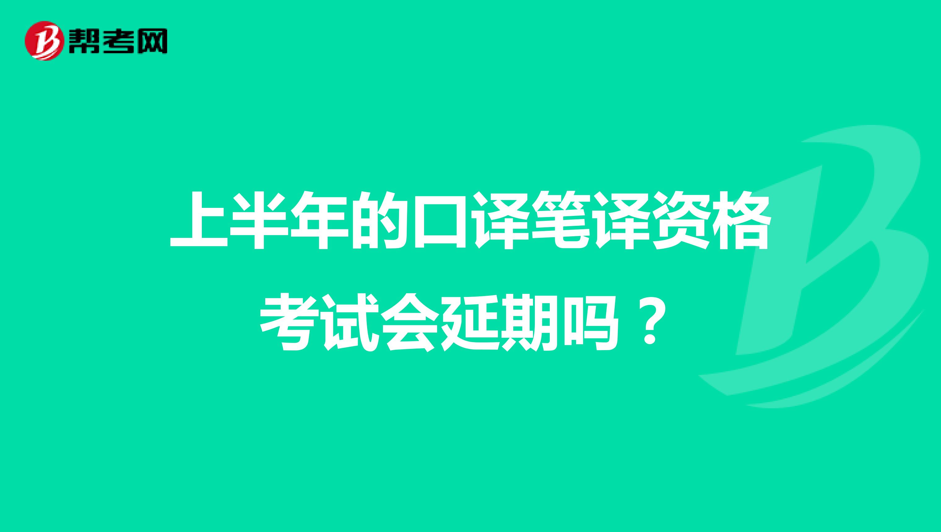 上半年的口译笔译资格考试会延期吗？