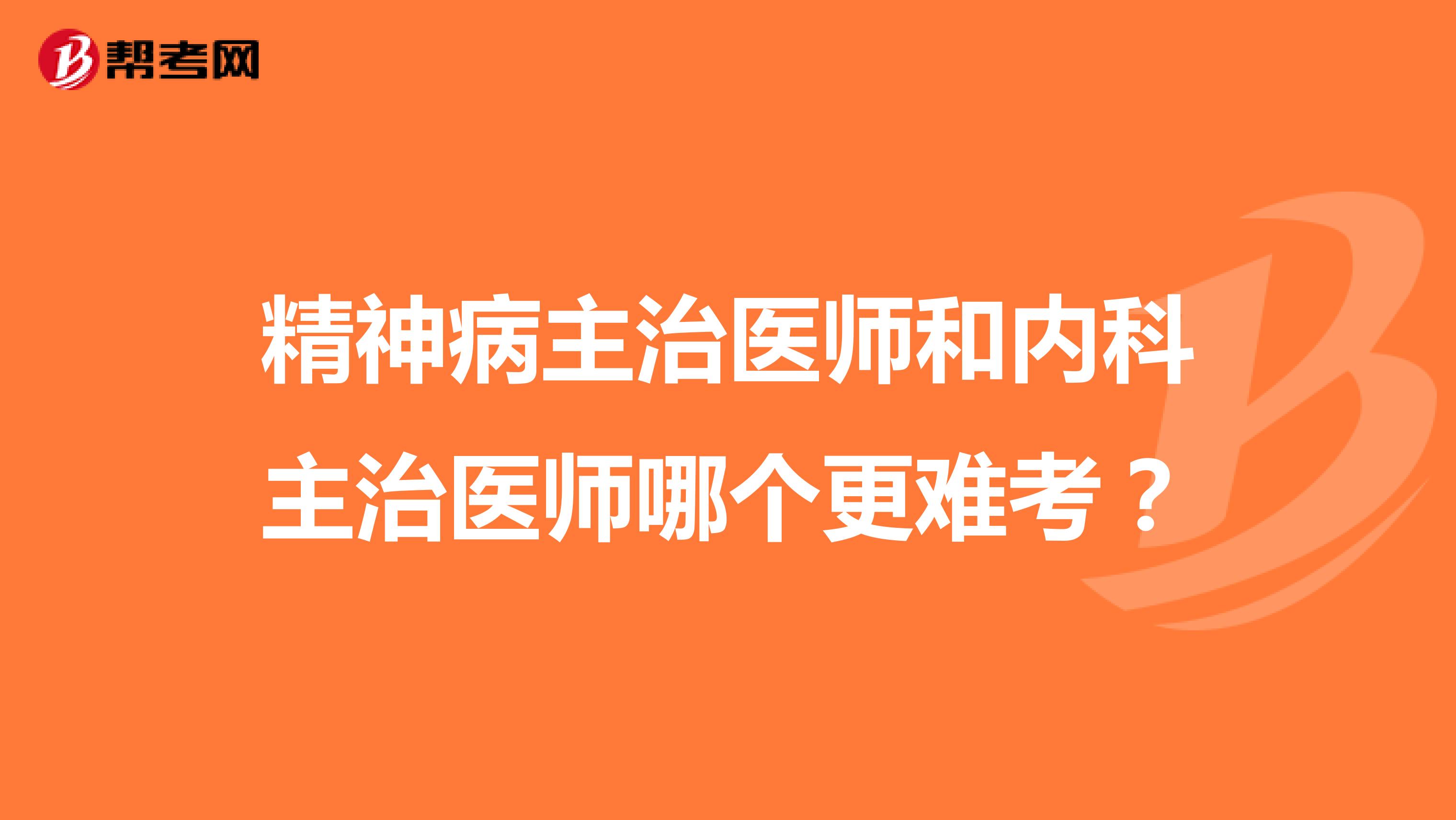 精神病主治医师和内科主治医师哪个更难考？