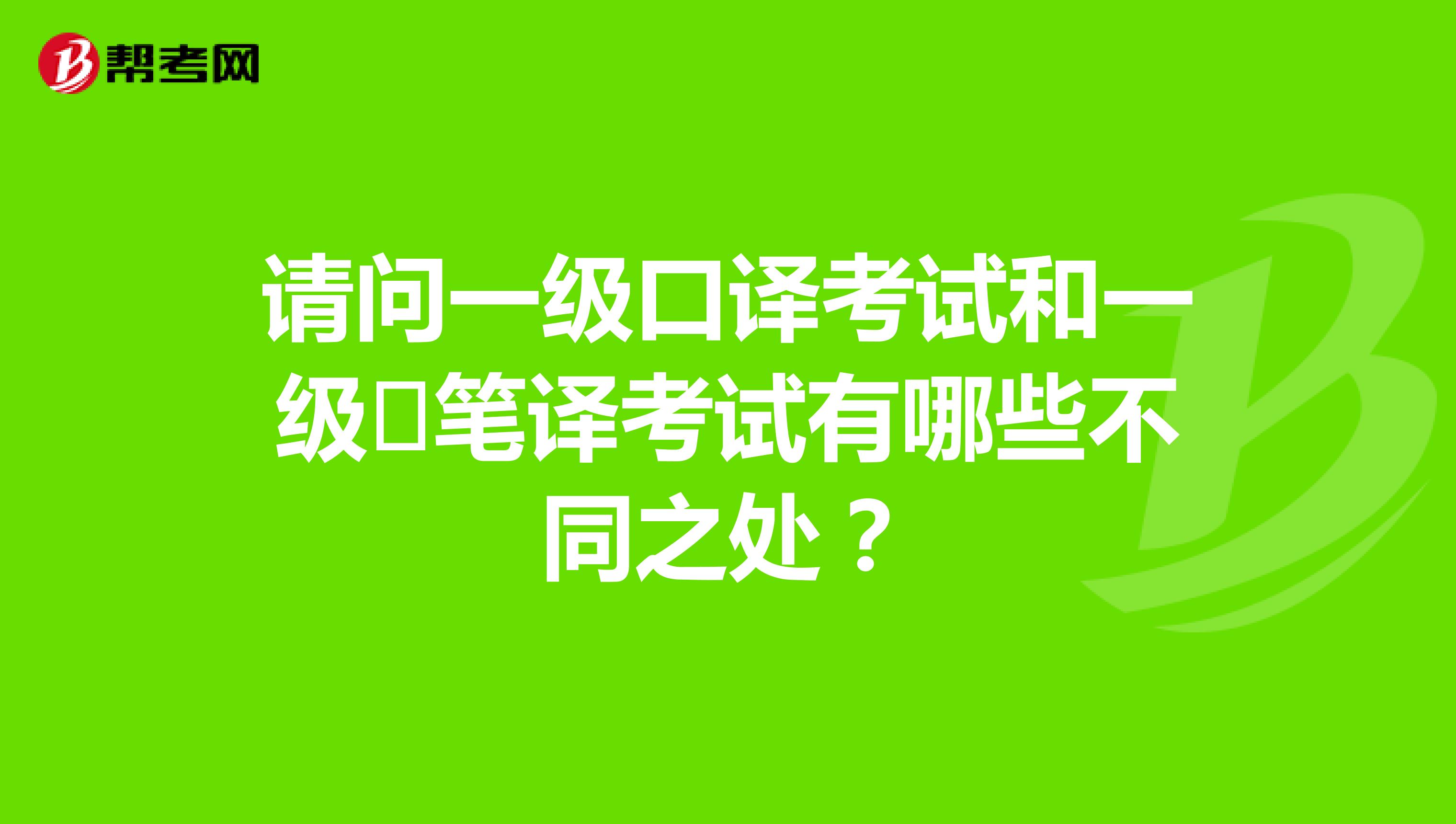 请问一级口译考试和一级​笔译考试有哪些不同之处？