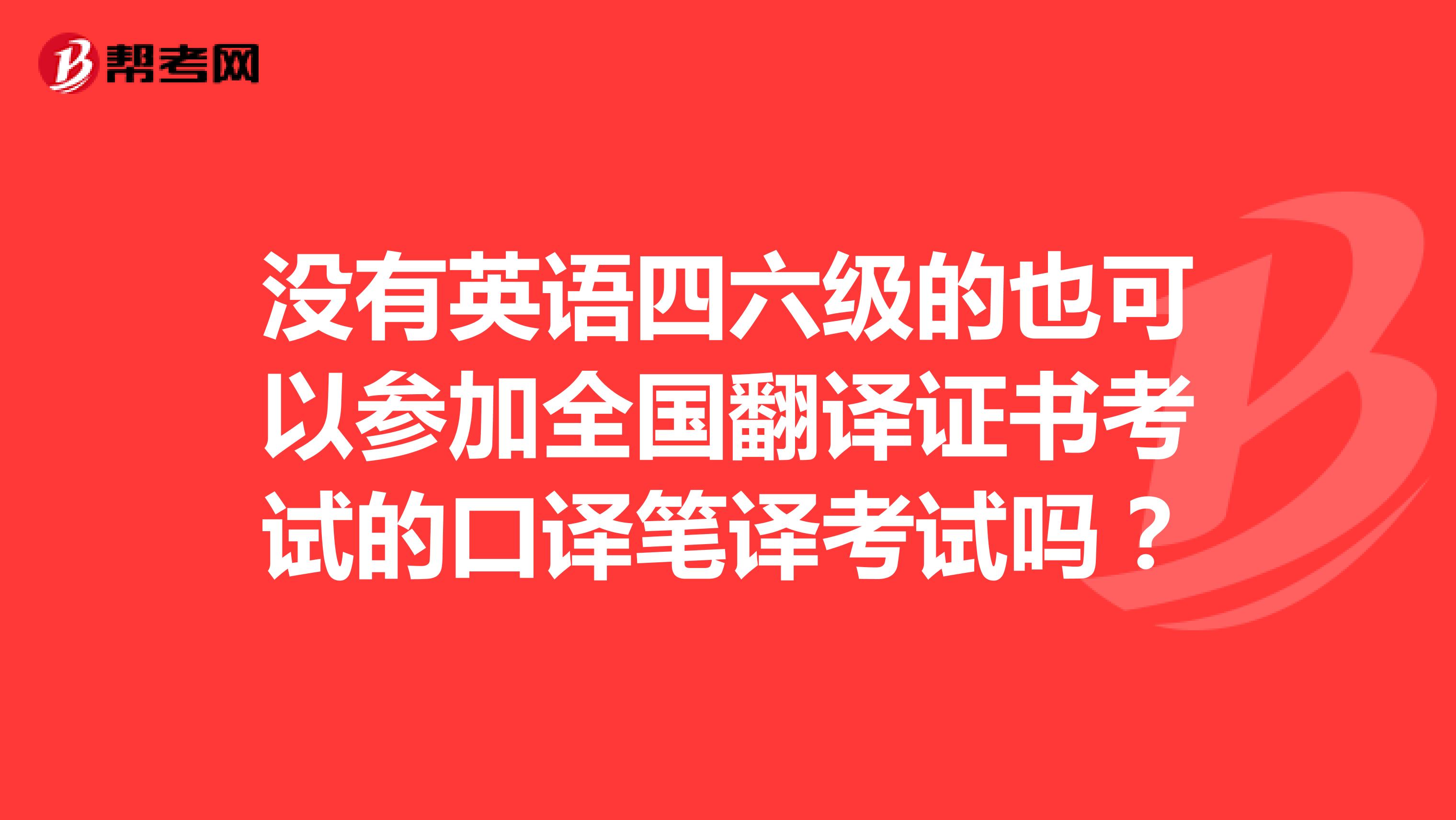 没有英语四六级的也可以参加全国翻译证书考试的口译笔译考试吗？