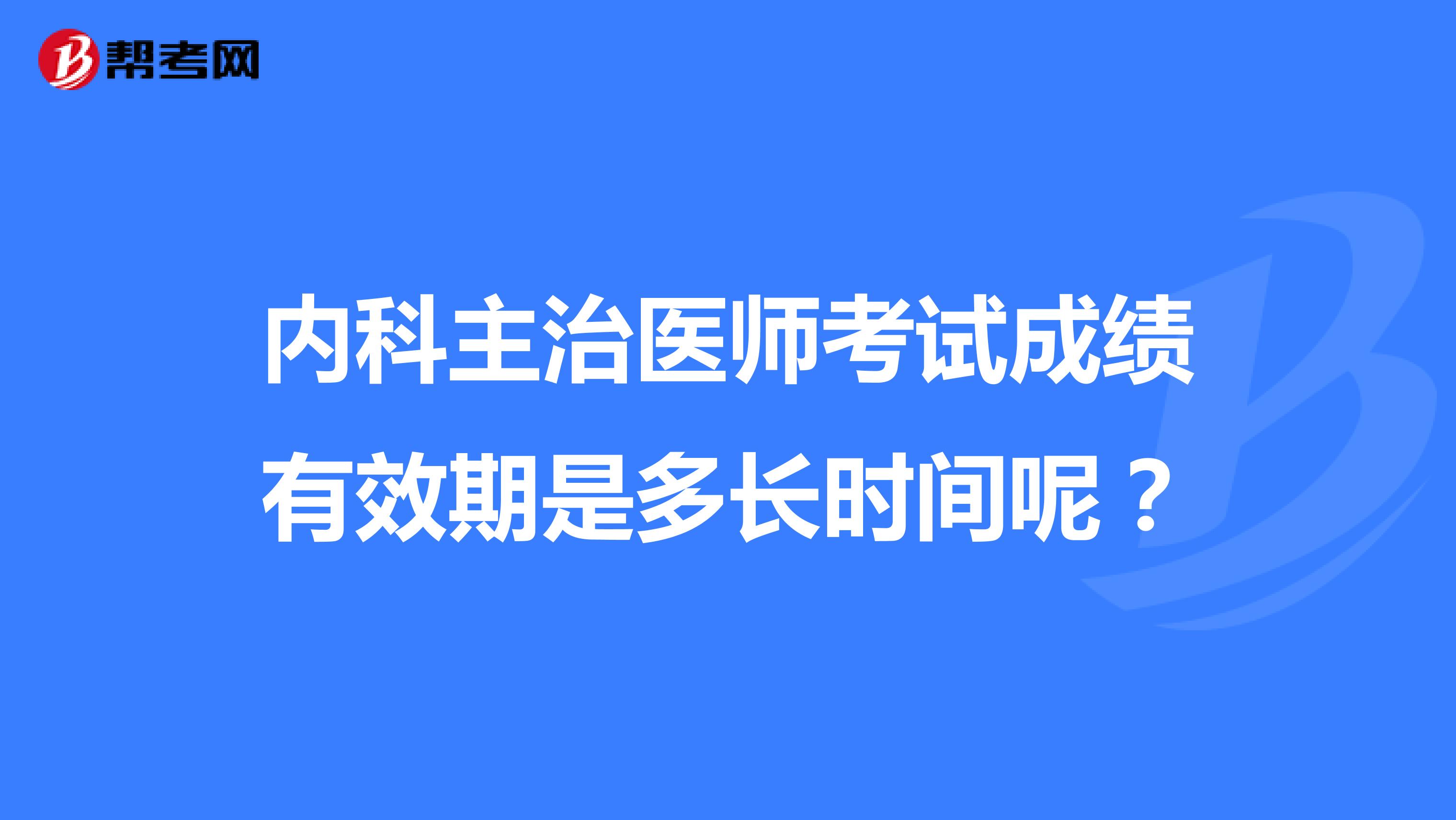 内科主治医师考试成绩有效期是多长时间呢?
