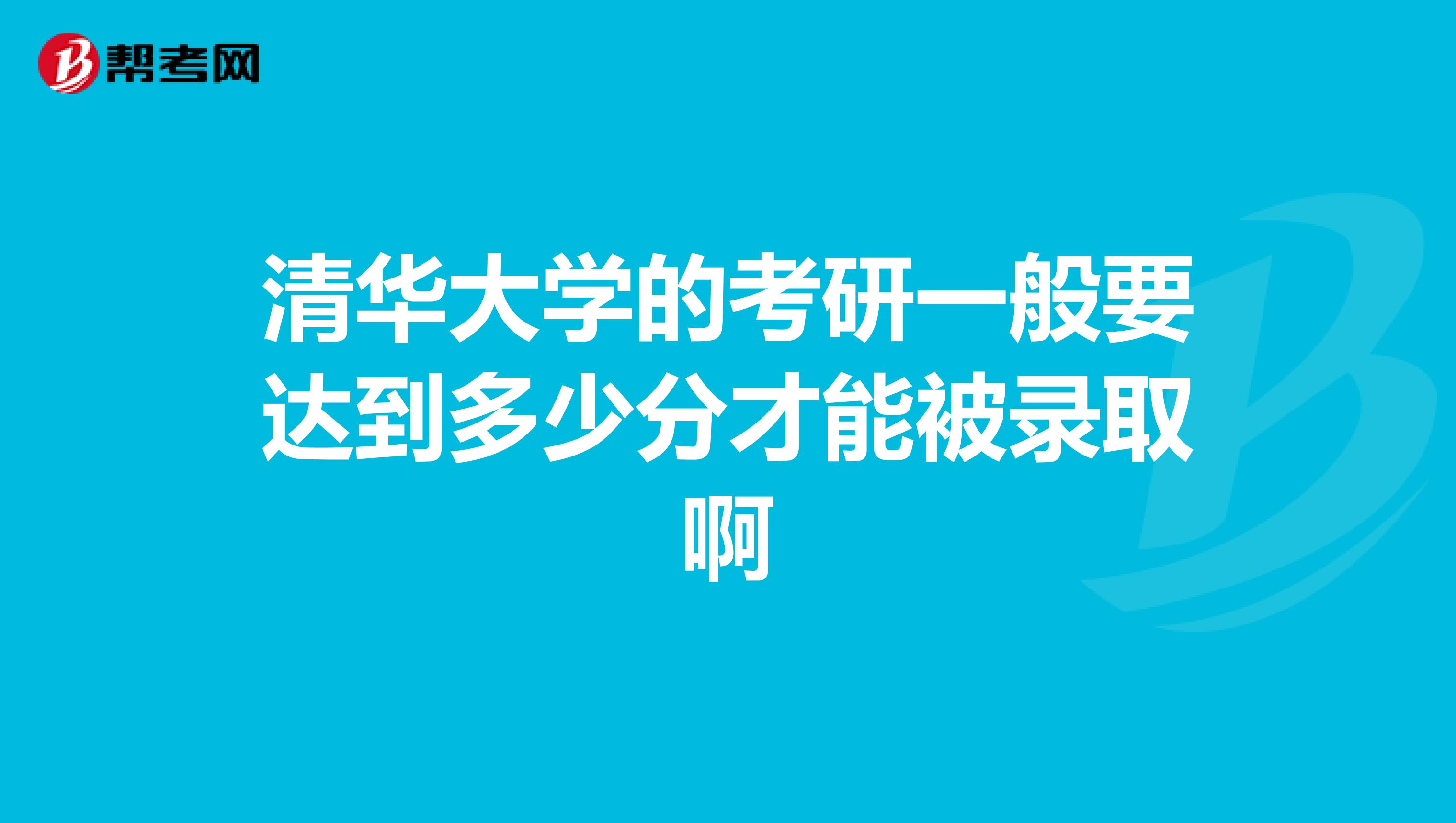 清华大学的考研一般要达到多少分才能被录取啊