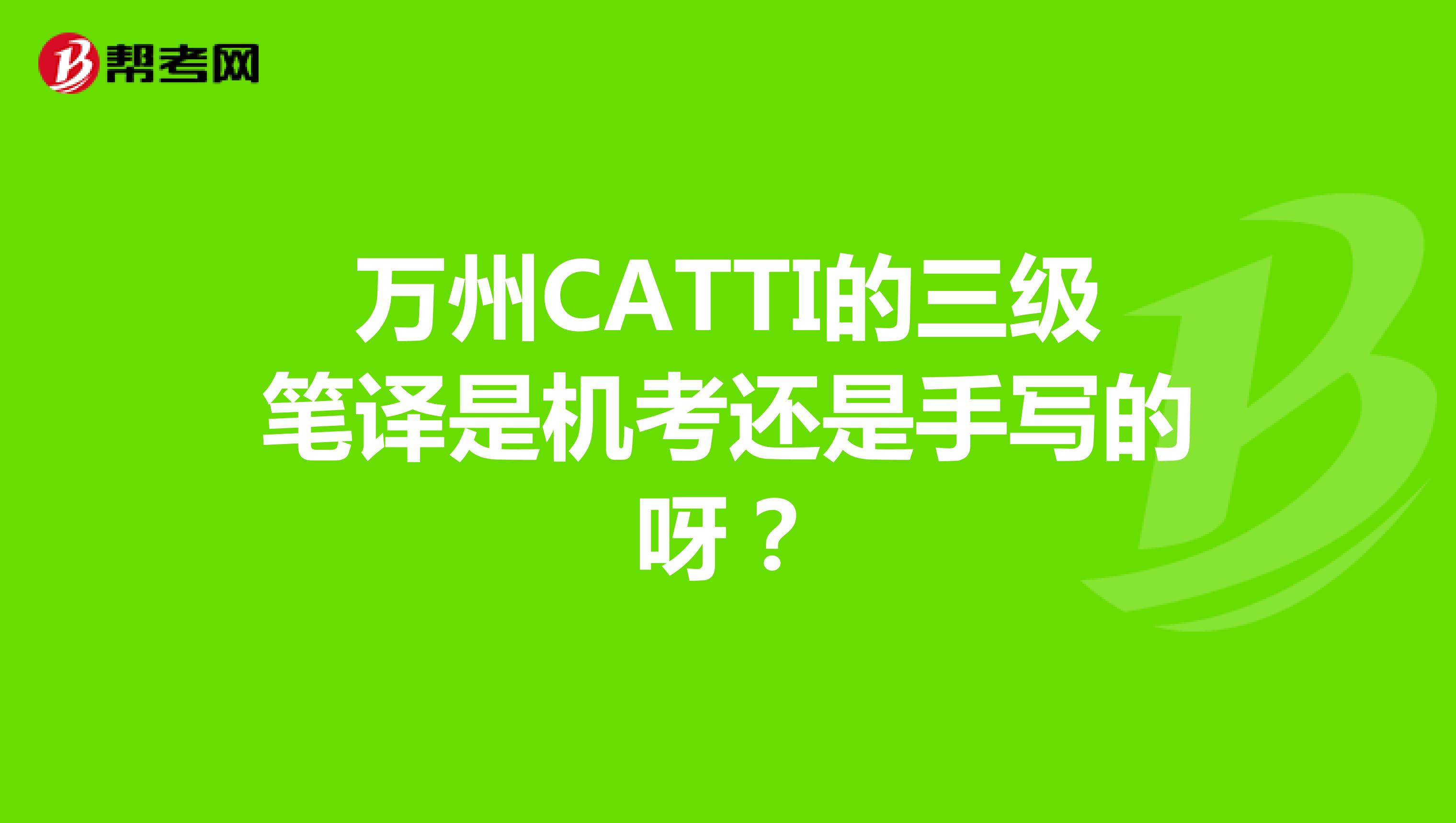 万州CATTI的三级笔译是机考还是手写的呀？