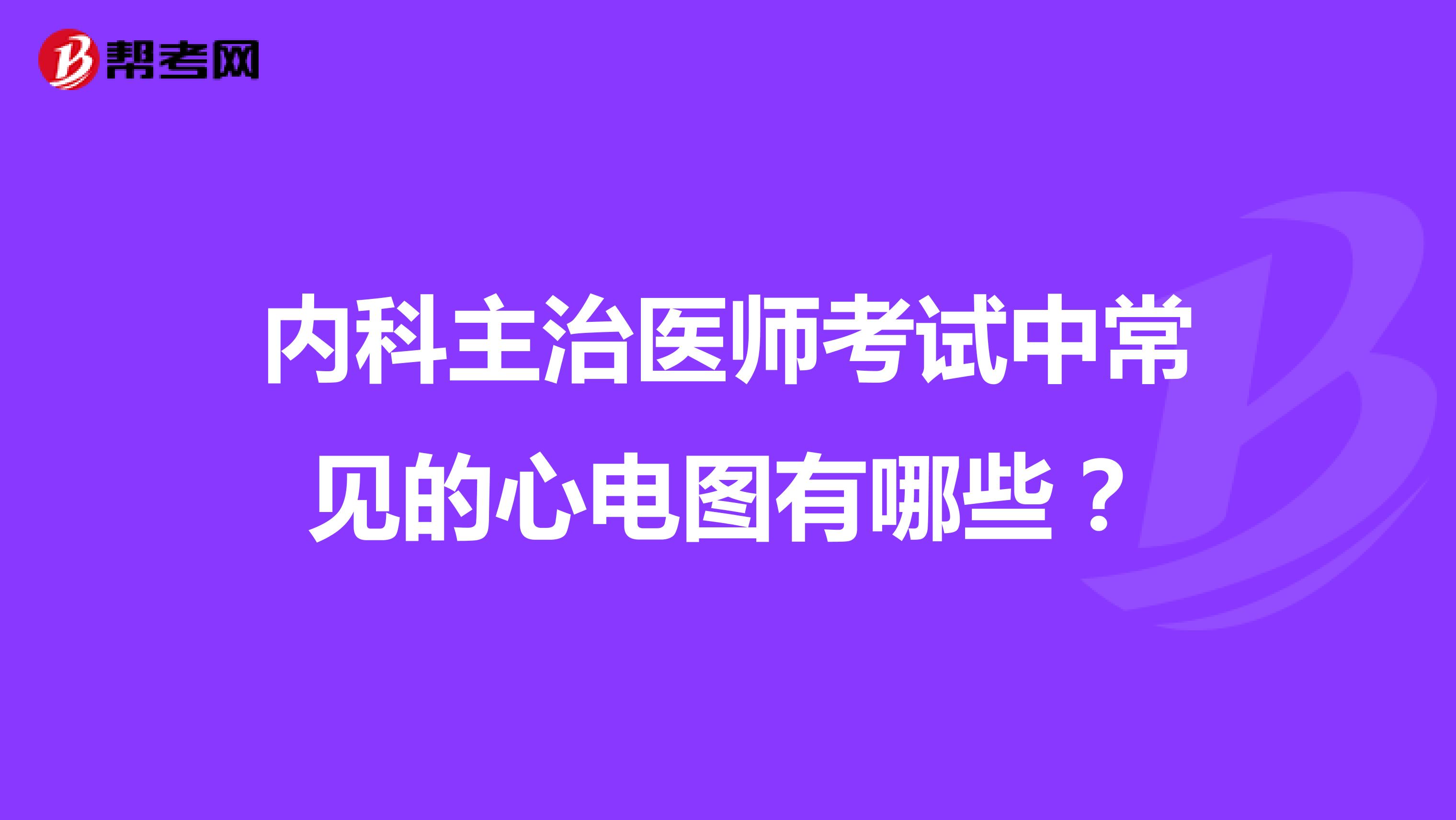 内科主治医师考试中常见的心电图有哪些？