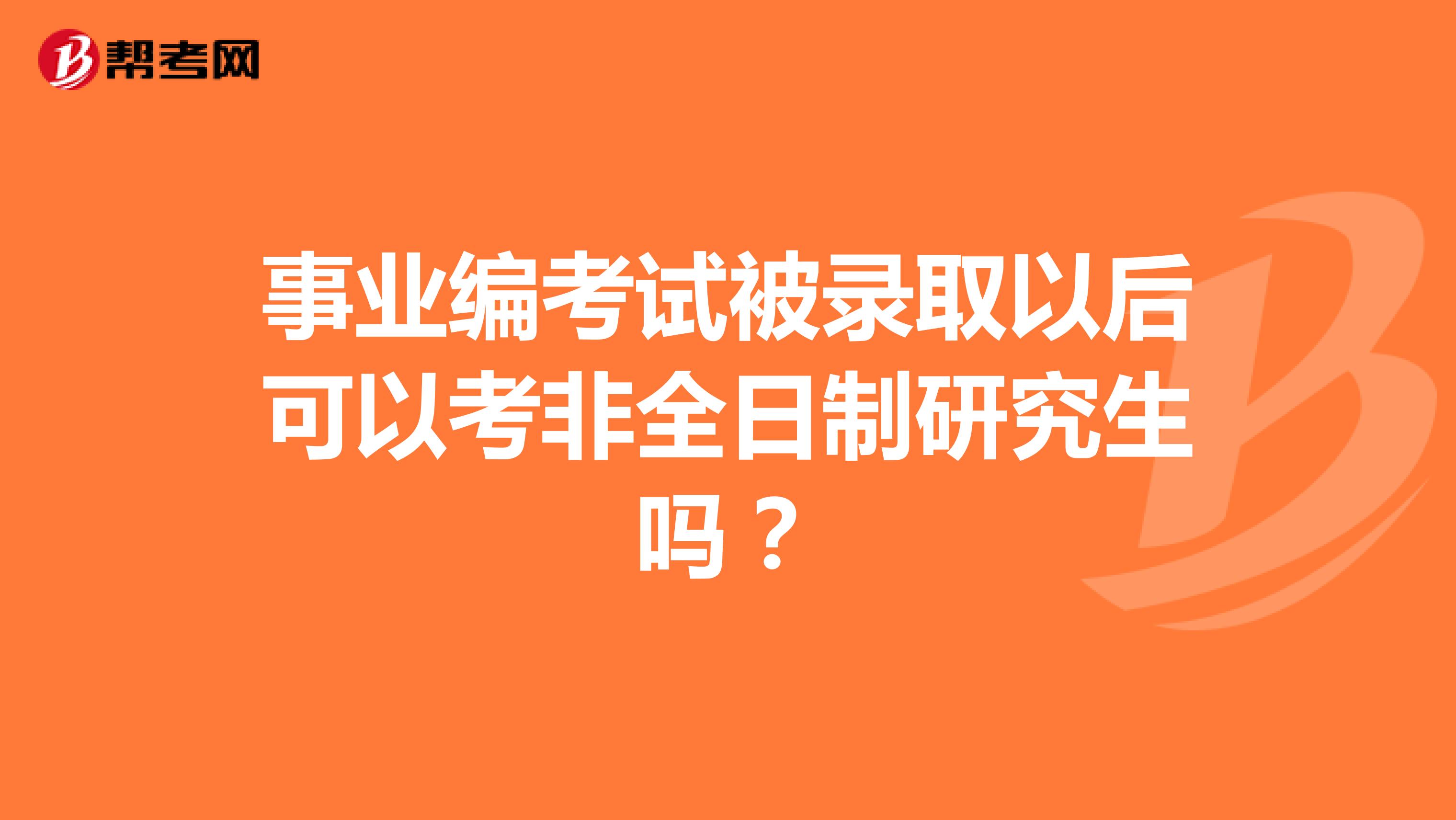 事业编考试被录取以后可以考非全日制研究生吗？