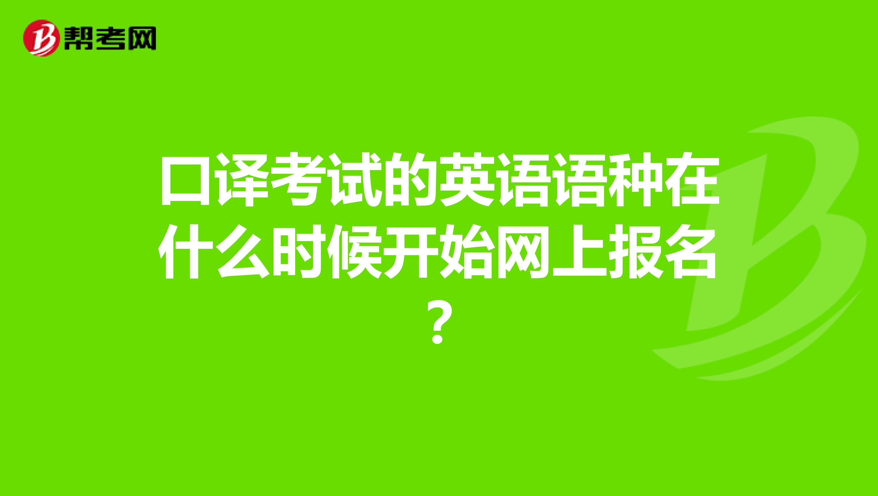口譯考試的英語語種在什么時(shí)候開始網(wǎng)上報(bào)名？