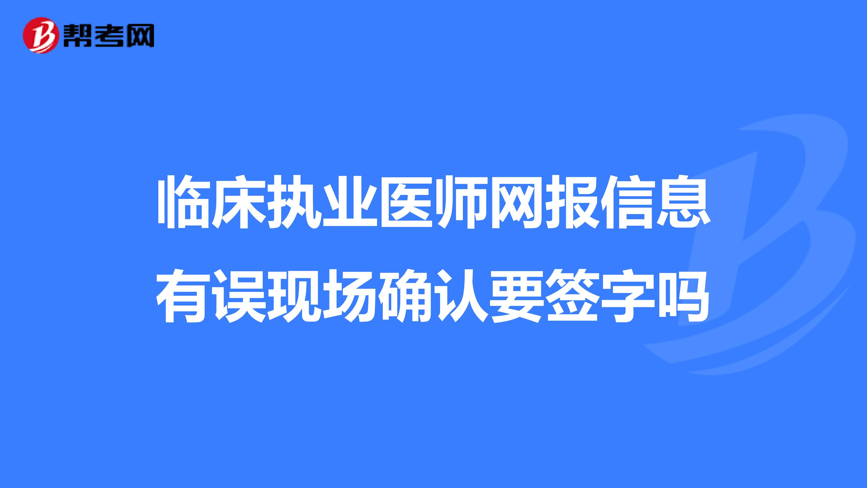 临床执业医师网报信息有误现场确认要签字吗