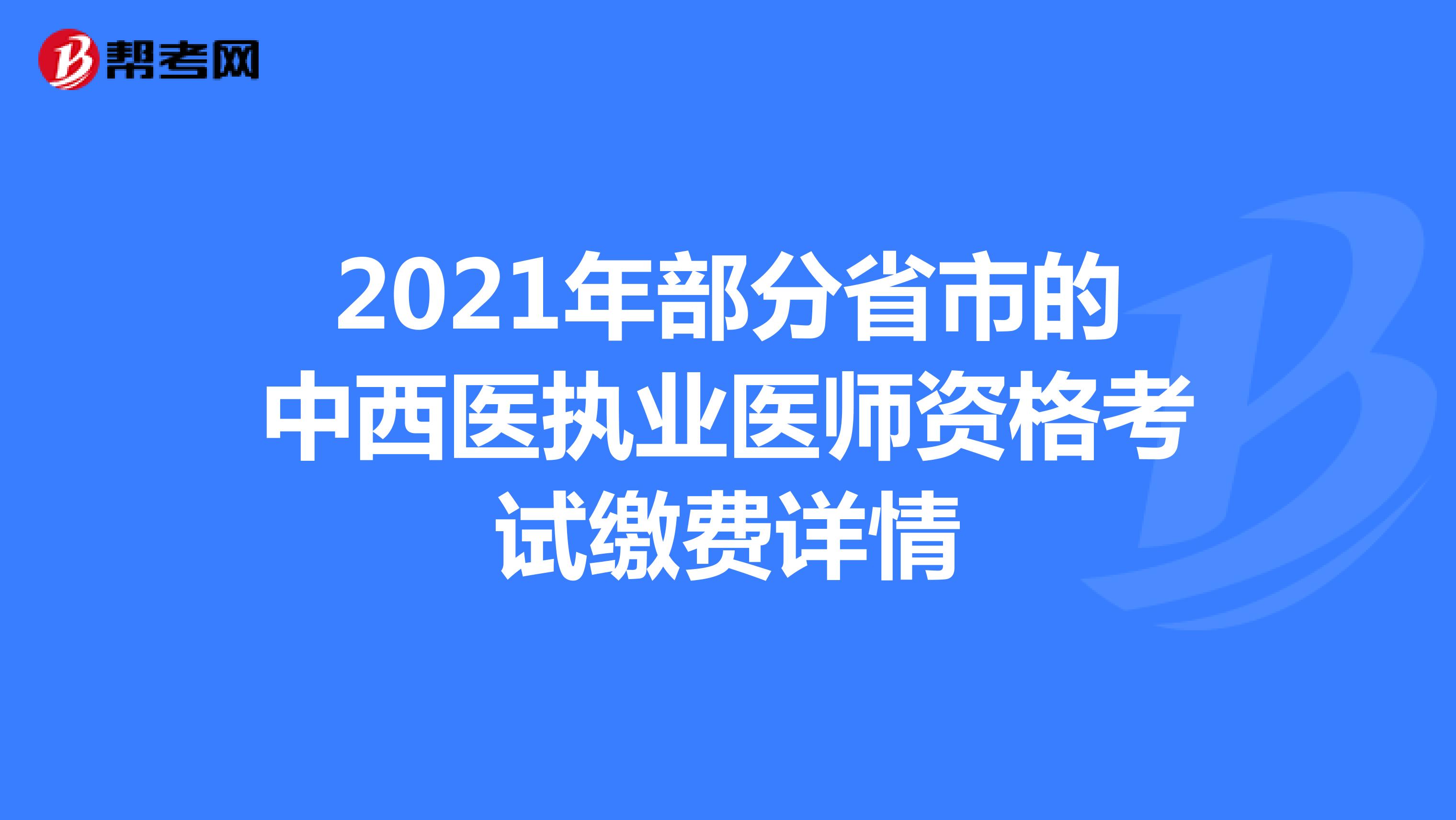2021年部分省市的中西医执业医师资格考试缴费详情