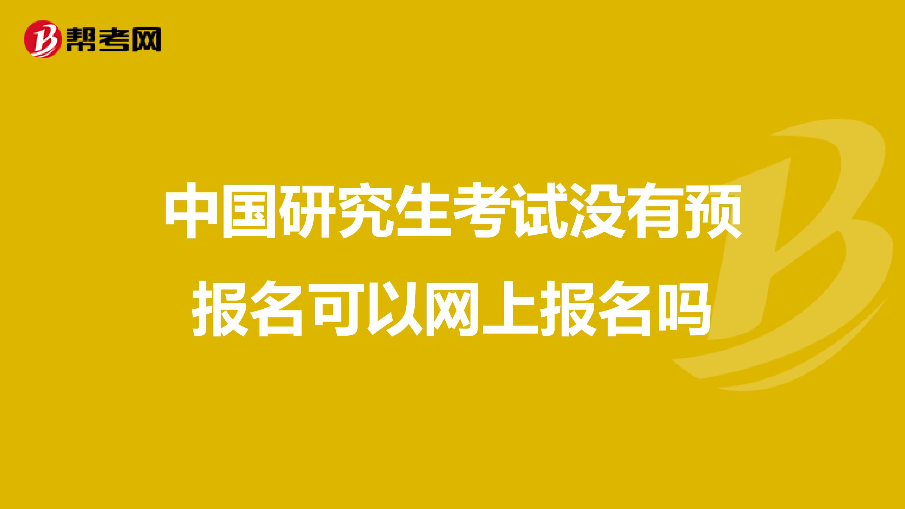 中国研究生考试没有预报名可以网上报名吗