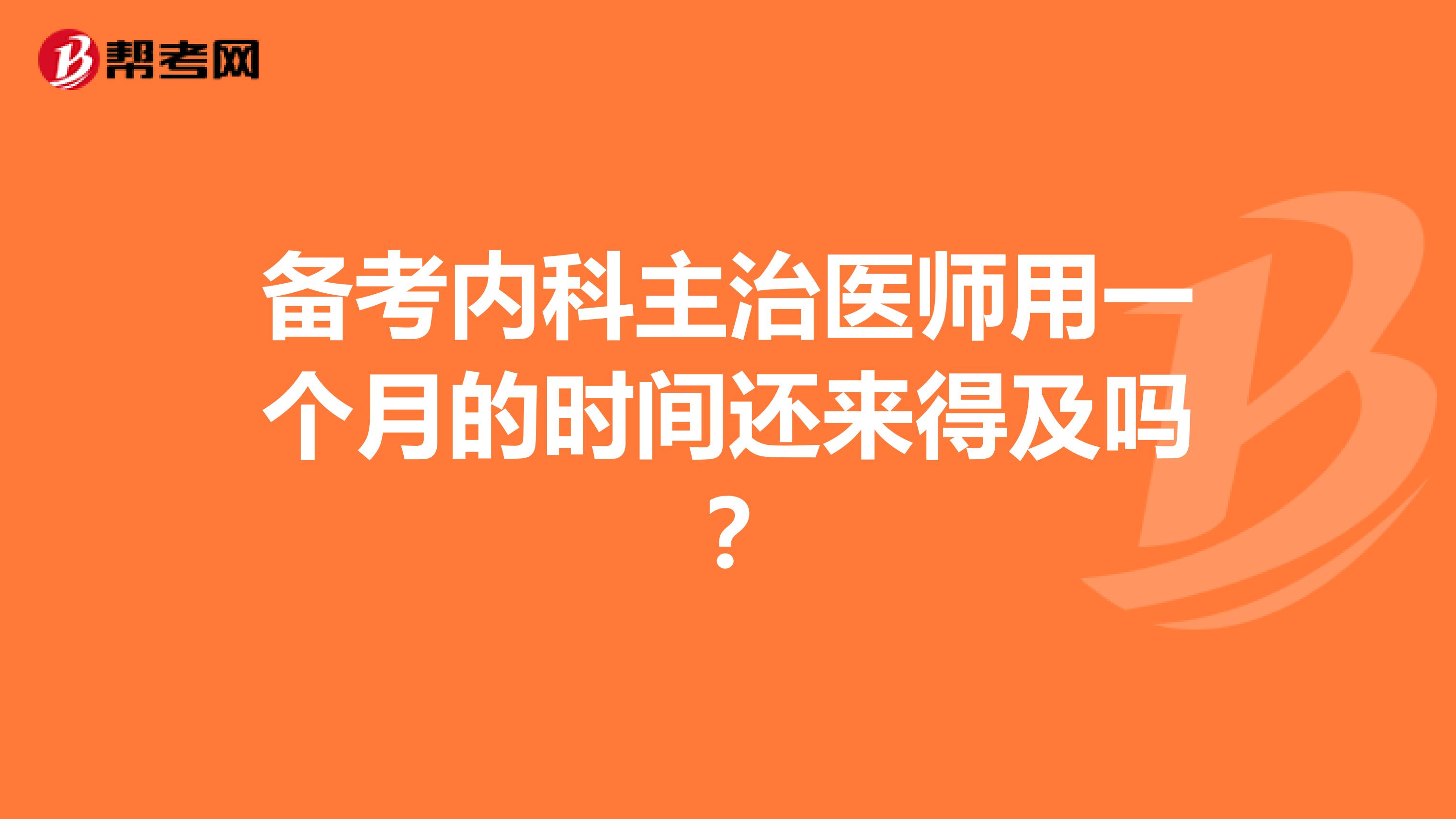 备考内科主治医师用一个月的时间还来得及吗？